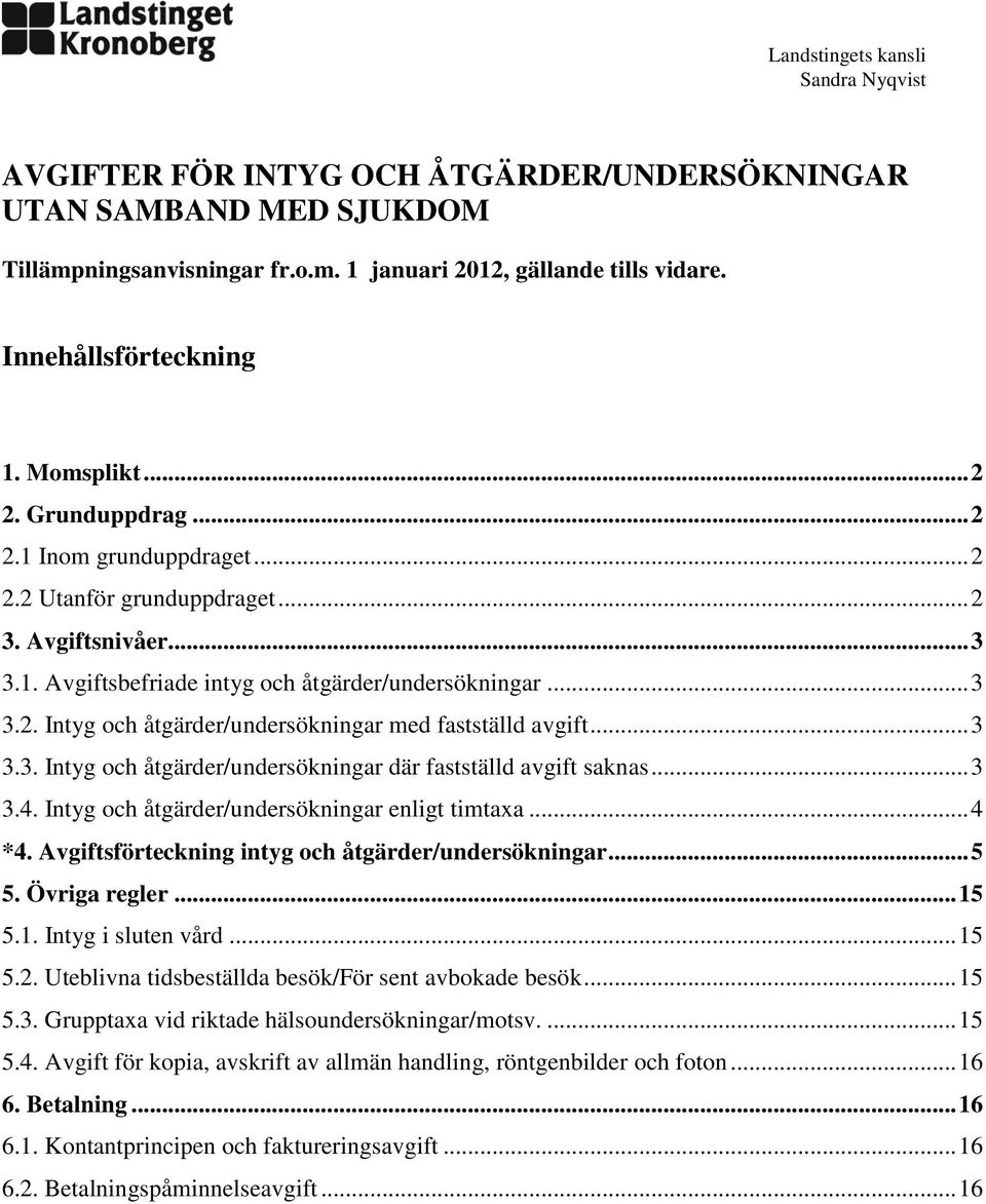 .. 3 3.3. Intyg och åtgärder/undersökningar där fastställd avgift saknas... 3 3.4. Intyg och åtgärder/undersökningar enligt timtaxa... 4 *4. Avgiftsförteckning intyg och åtgärder/undersökningar... 5 5.