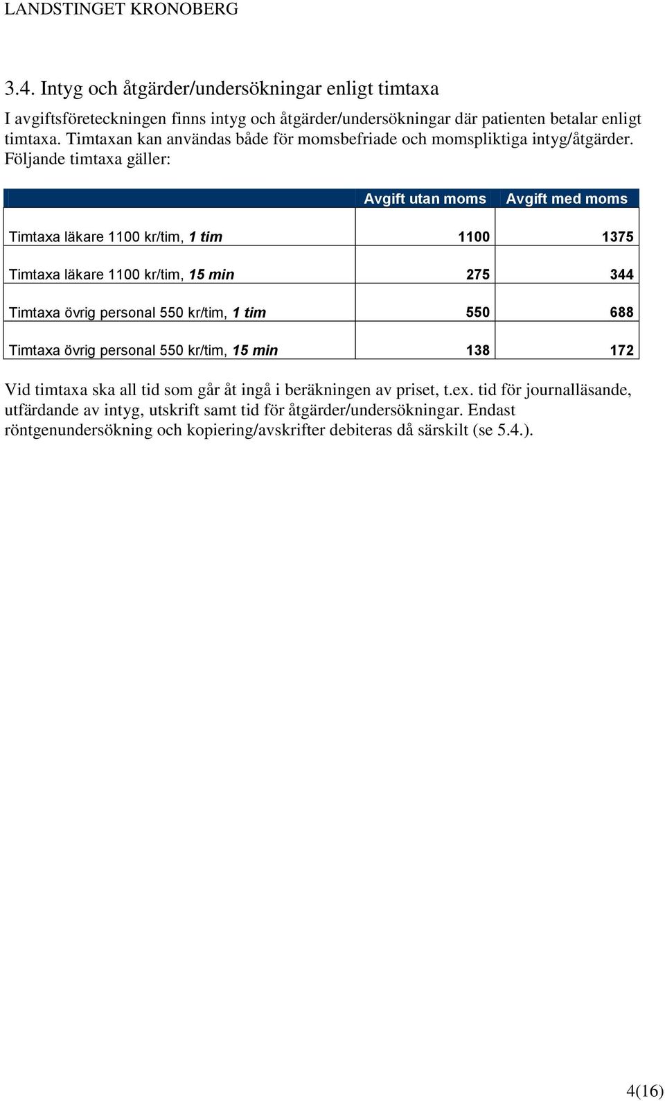 Följande timtaxa gäller: Timtaxa läkare 1100 kr/tim, 1 tim 1100 1375 Timtaxa läkare 1100 kr/tim, 15 min 275 344 Timtaxa övrig personal 550 kr/tim, 1 tim 550 688 Timtaxa