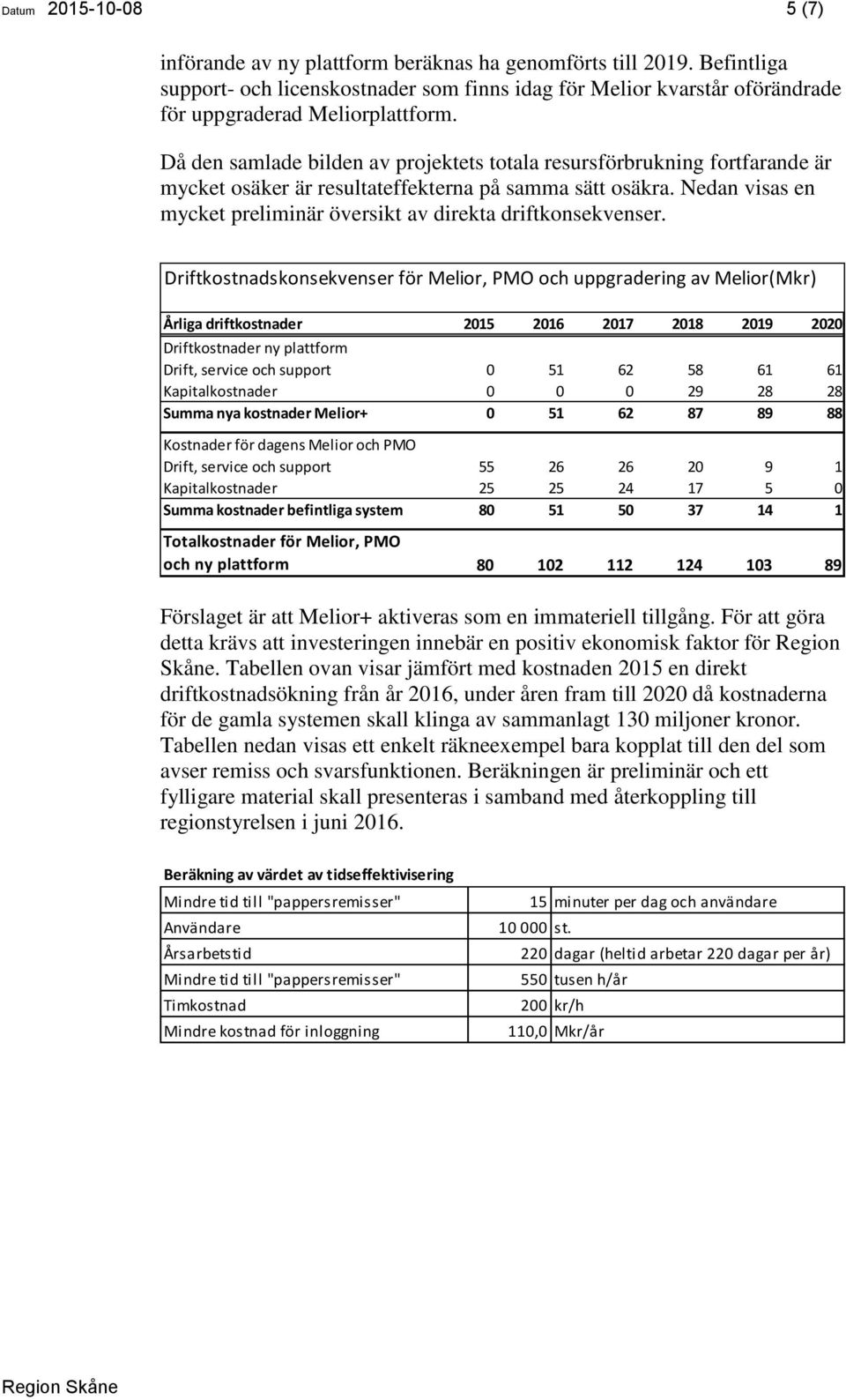 Då den samlade bilden av projektets totala resursförbrukning fortfarande är mycket osäker är resultateffekterna på samma sätt osäkra.