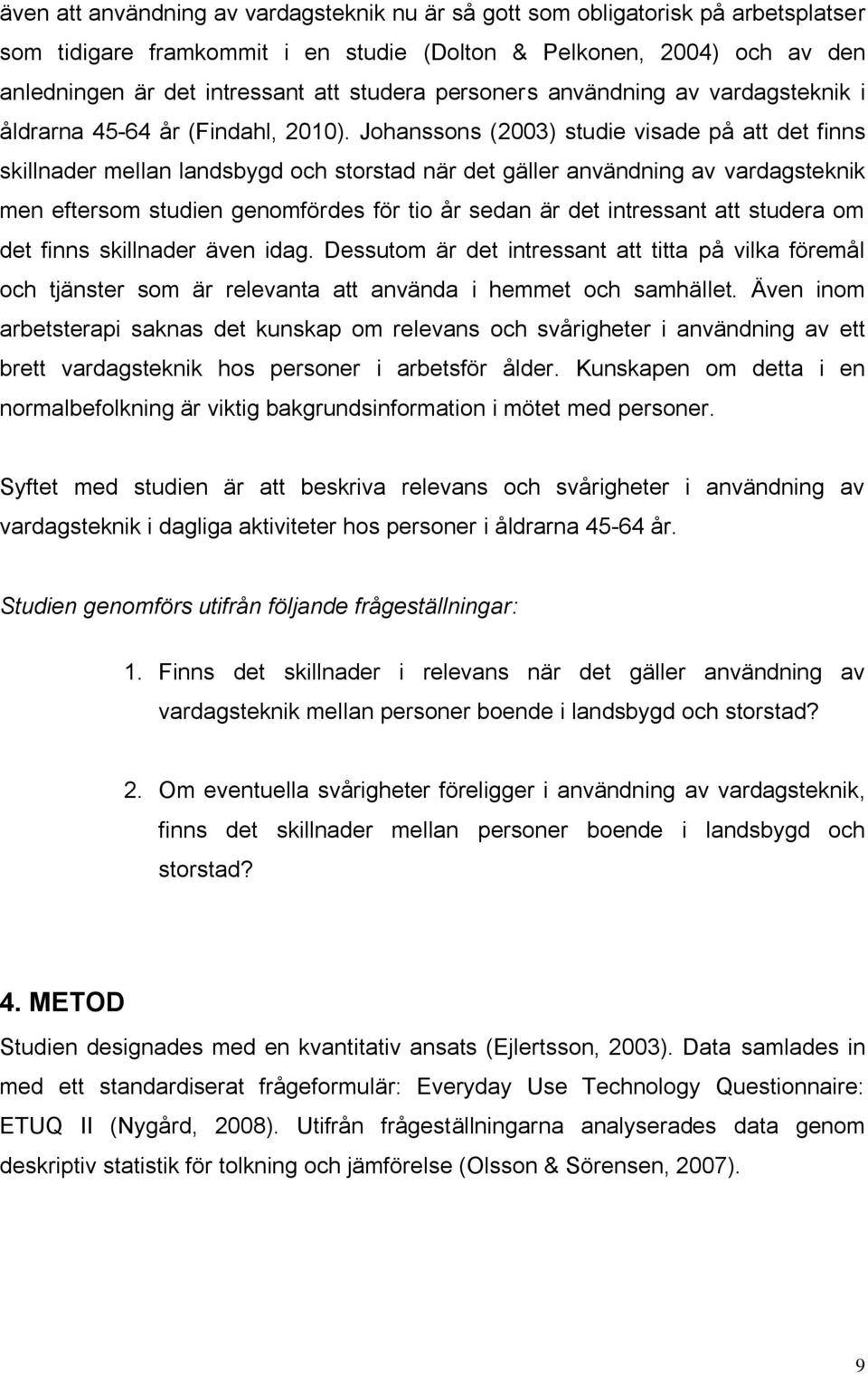 Johanssons (2003) studie visade på att det finns skillnader mellan landsbygd och storstad när det gäller användning av vardagsteknik men eftersom studien genomfördes för tio år sedan är det