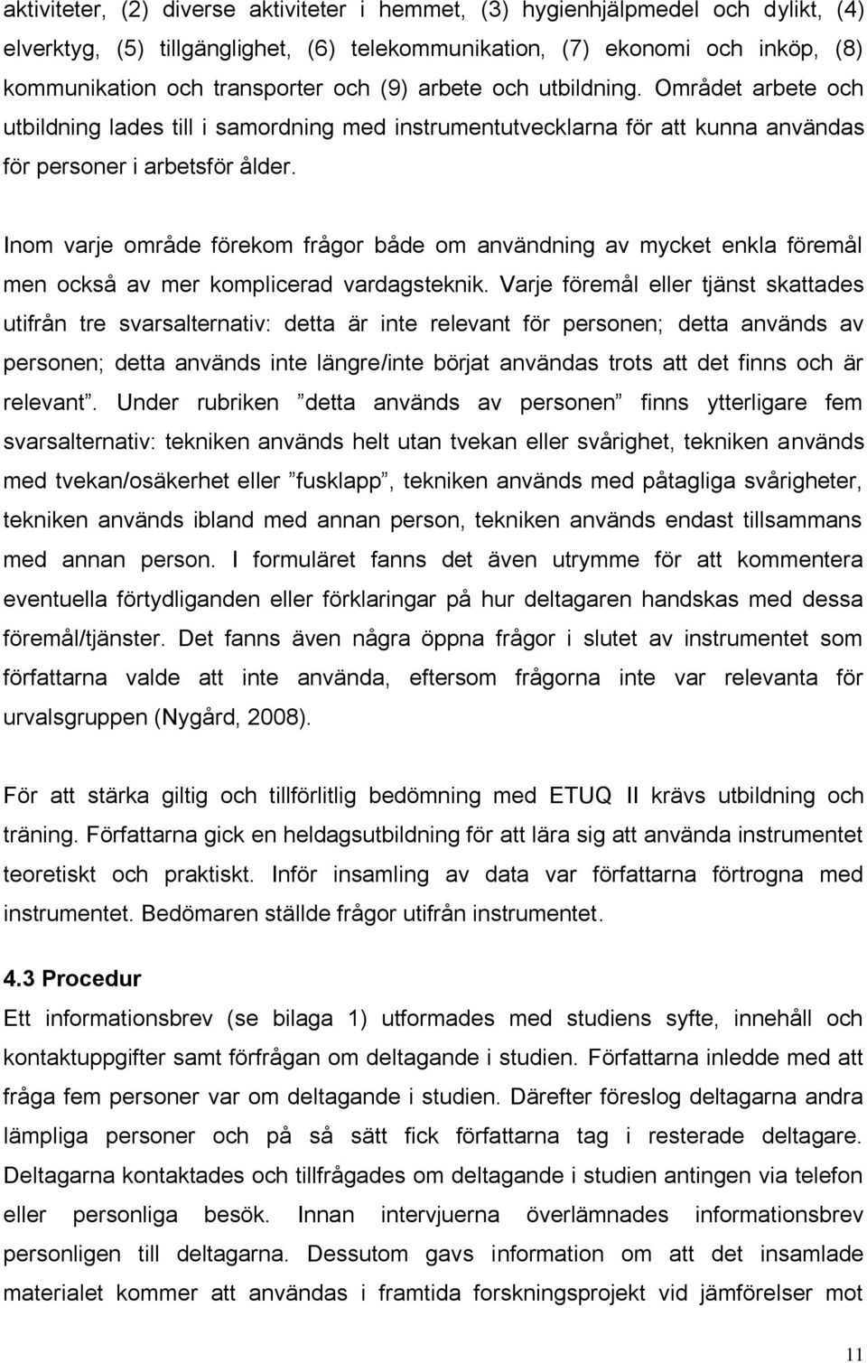 Inom varje område förekom frågor både om användning av mycket enkla föremål men också av mer komplicerad vardagsteknik.