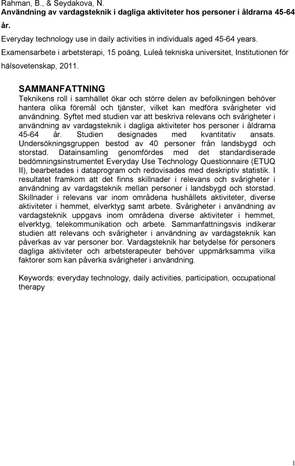 SAMMANFATTNING Teknikens roll i samhället ökar och större delen av befolkningen behöver hantera olika föremål och tjänster, vilket kan medföra svårigheter vid användning.