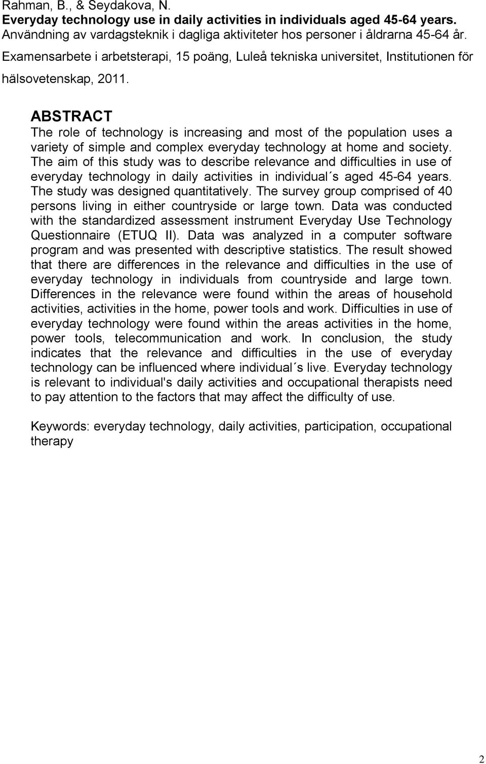 ABSTRACT The role of technology is increasing and most of the population uses a variety of simple and complex everyday technology at home and society.