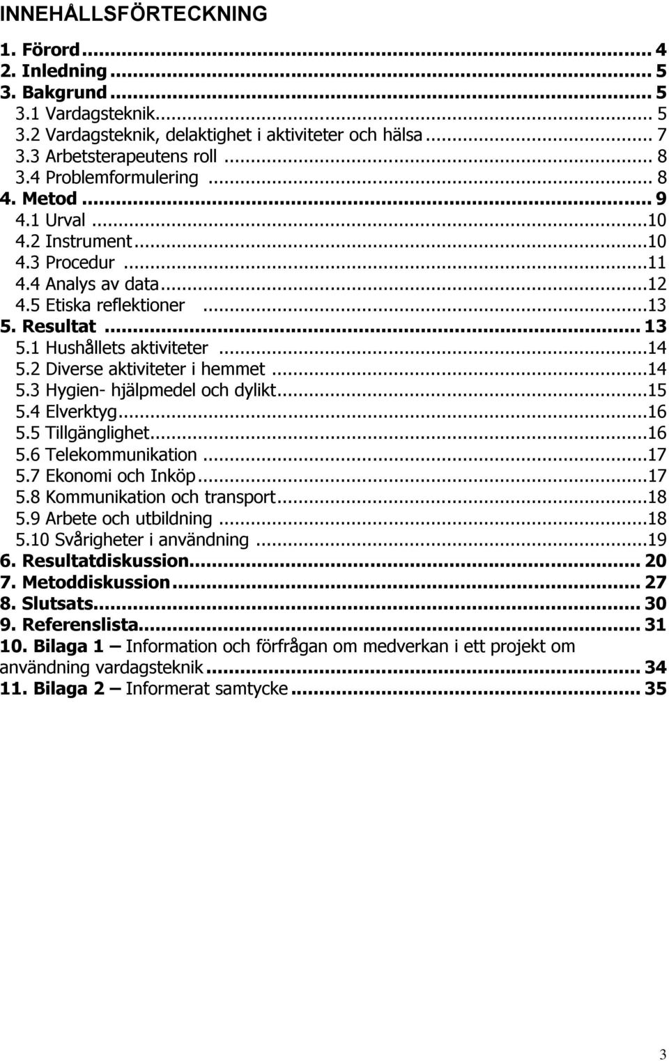 2 Diverse aktiviteter i hemmet...14 5.3 Hygien- hjälpmedel och dylikt...15 5.4 Elverktyg...16 5.5 Tillgänglighet...16 5.6 Telekommunikation...17 5.7 Ekonomi och Inköp... 17 5.