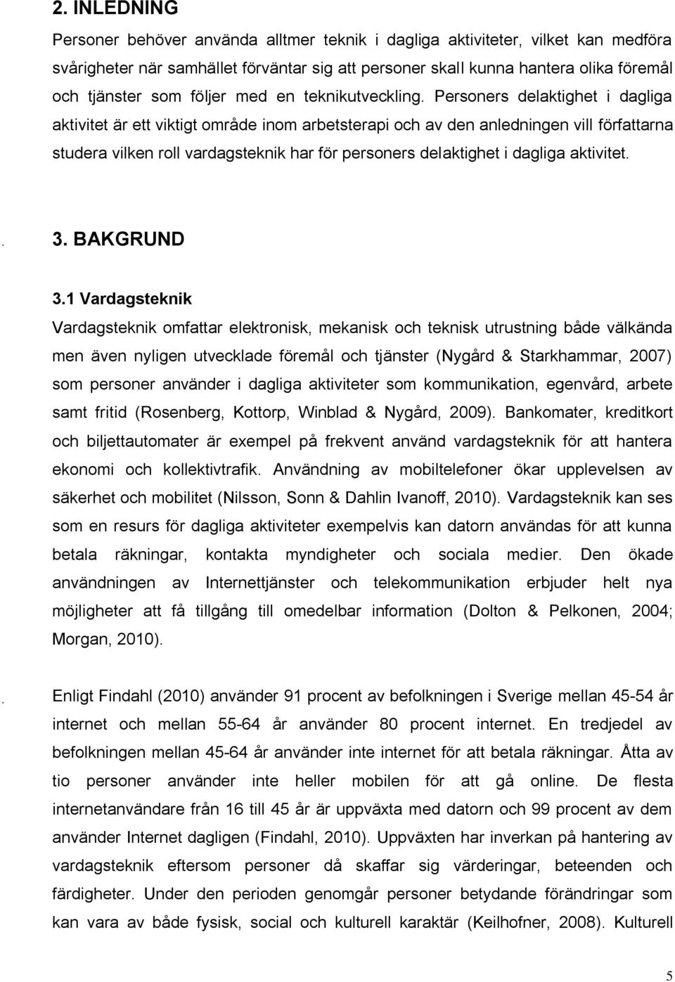 Personers delaktighet i dagliga aktivitet är ett viktigt område inom arbetsterapi och av den anledningen vill författarna studera vilken roll vardagsteknik har för personers delaktighet i dagliga