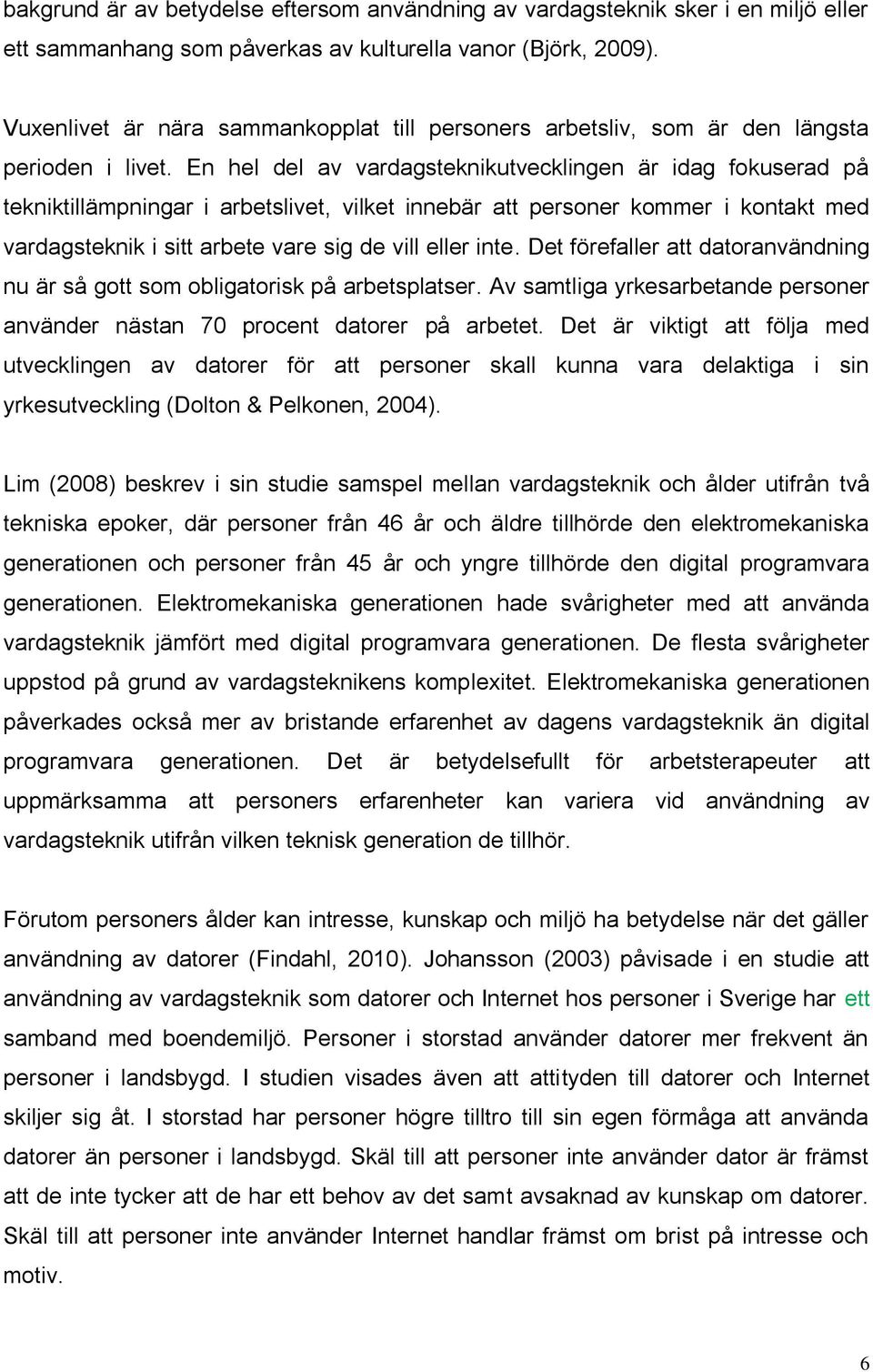 En hel del av vardagsteknikutvecklingen är idag fokuserad på tekniktillämpningar i arbetslivet, vilket innebär att personer kommer i kontakt med vardagsteknik i sitt arbete vare sig de vill eller