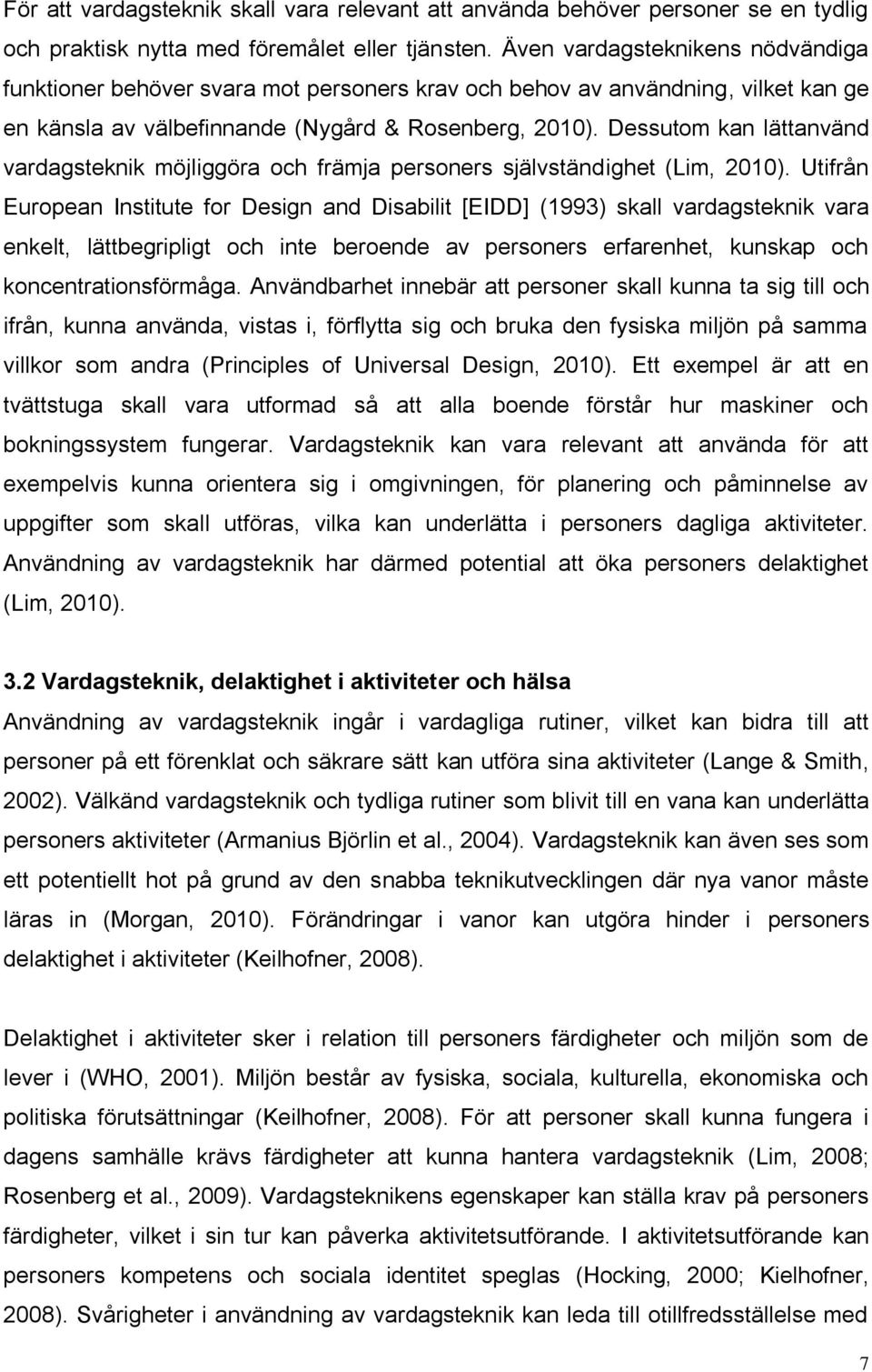 Dessutom kan lättanvänd vardagsteknik möjliggöra och främja personers självständighet (Lim, 2010).