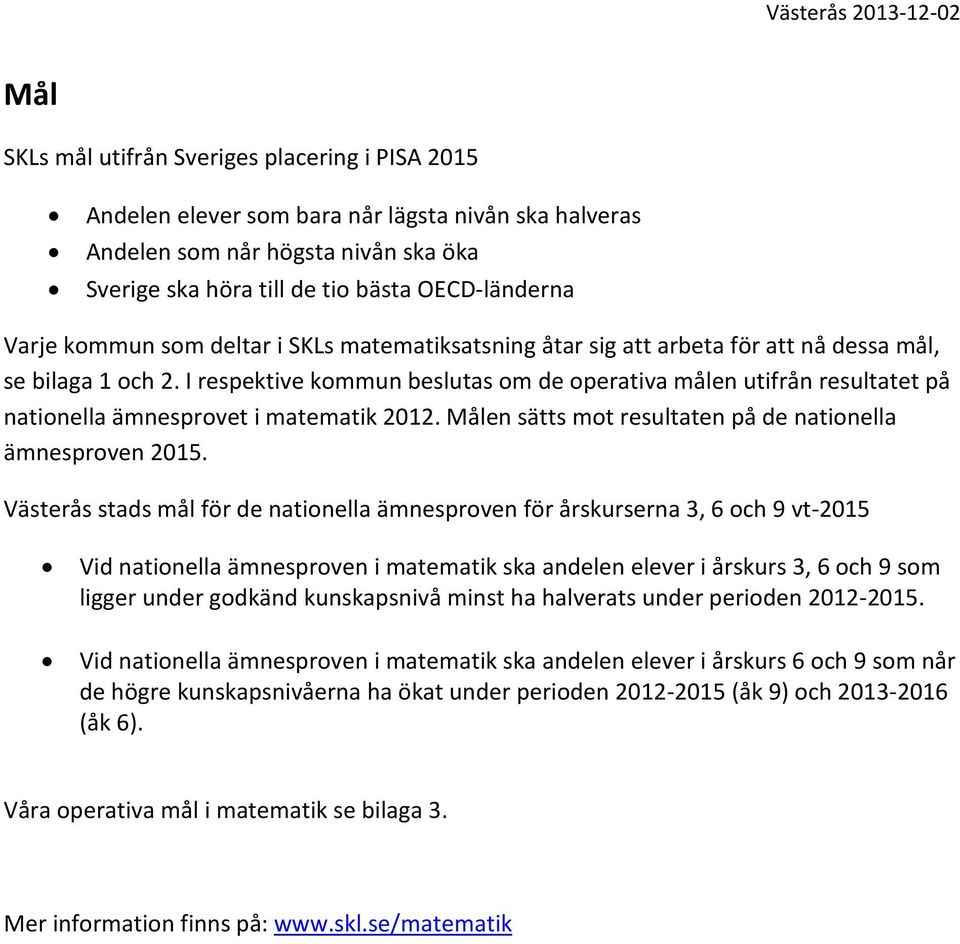 I respektive kommun beslutas om de operativa målen utifrån resultatet på nationella ämnesprovet i matematik 2012. Målen sätts mot resultaten på de nationella ämnesproven 2015.