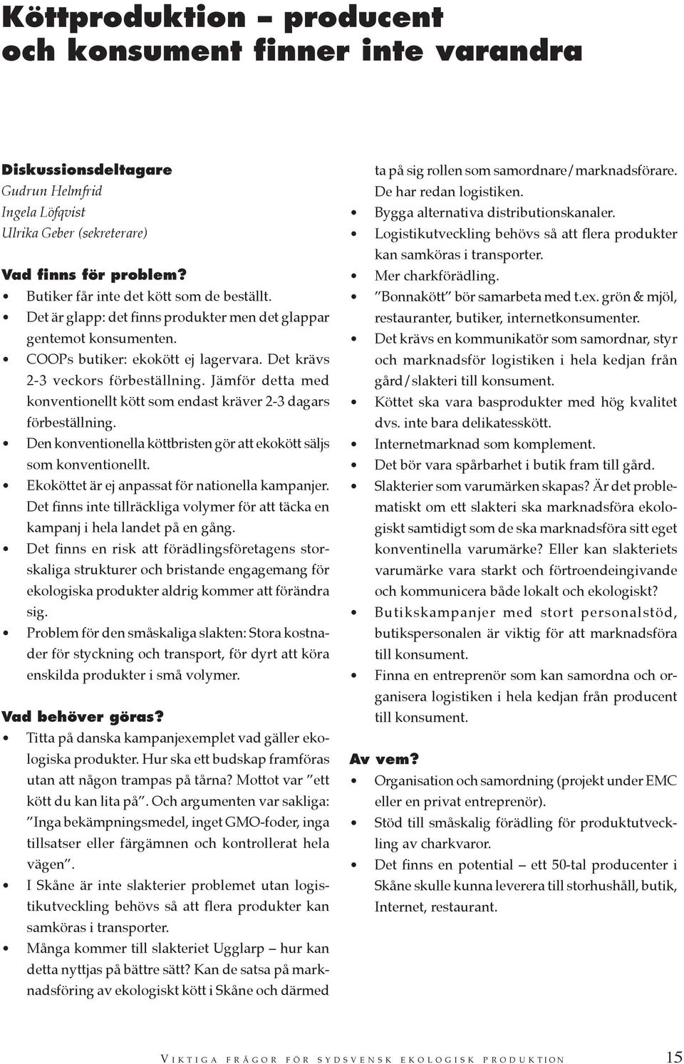 Jämför detta med konventionellt kött som endast kräver 2-3 dagars förbeställning. Den konventionella köttbristen gör att ekokött säljs som konventionellt.