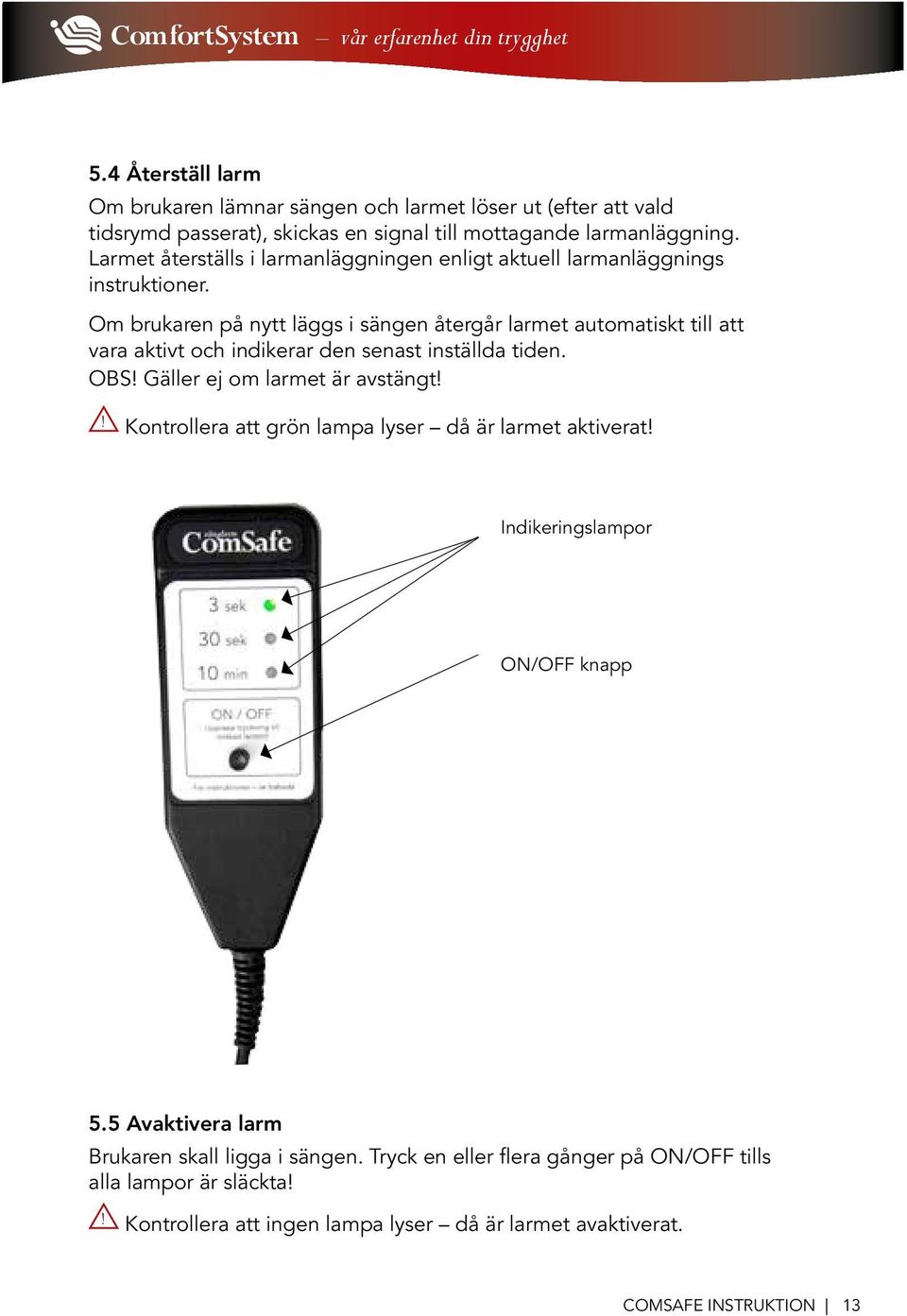 Om brukaren på nytt läggs i sängen återgår larmet automatiskt till att vara aktivt och indikerar den senast inställda tiden. OBS! Gäller ej om larmet är avstängt!