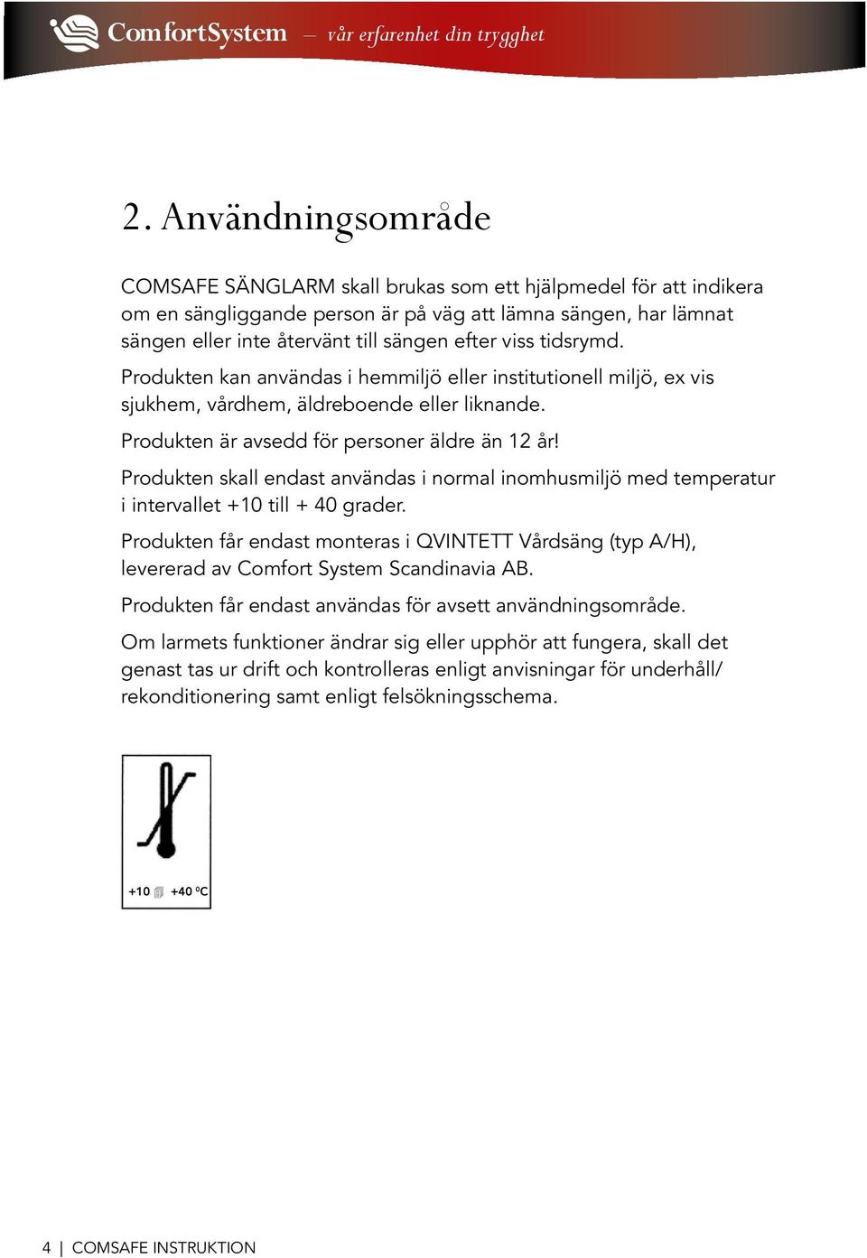 Produkten skall endast användas i normal inomhusmiljö med temperatur i intervallet +10 till + 40 grader.