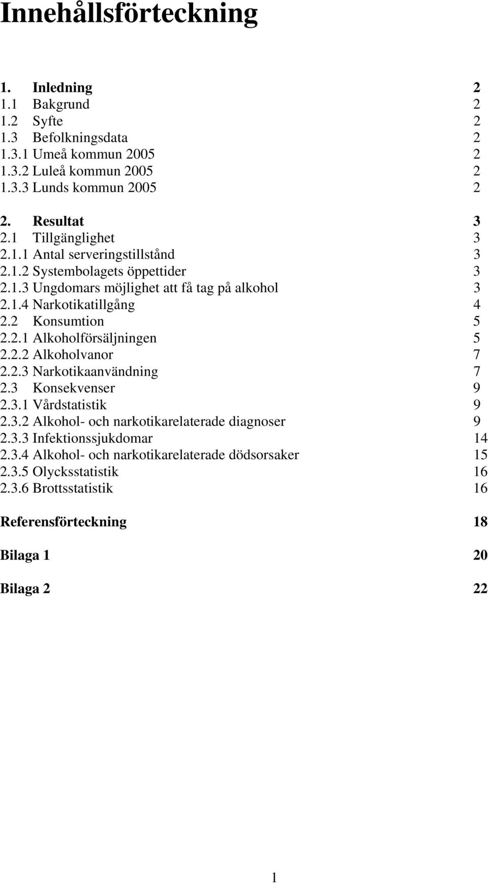 2 Konsumton 5 2.2.1 Alkoholförsäljnngen 5 2.2.2 Alkoholvanor 7 2.2.3 Narkotkaanvändnng 7 2.3 Konsekvenser 9 2.3.1 Vårdstatstk 9 2.3.2 Alkohol- och narkotkarelaterade dagnoser 9 2.