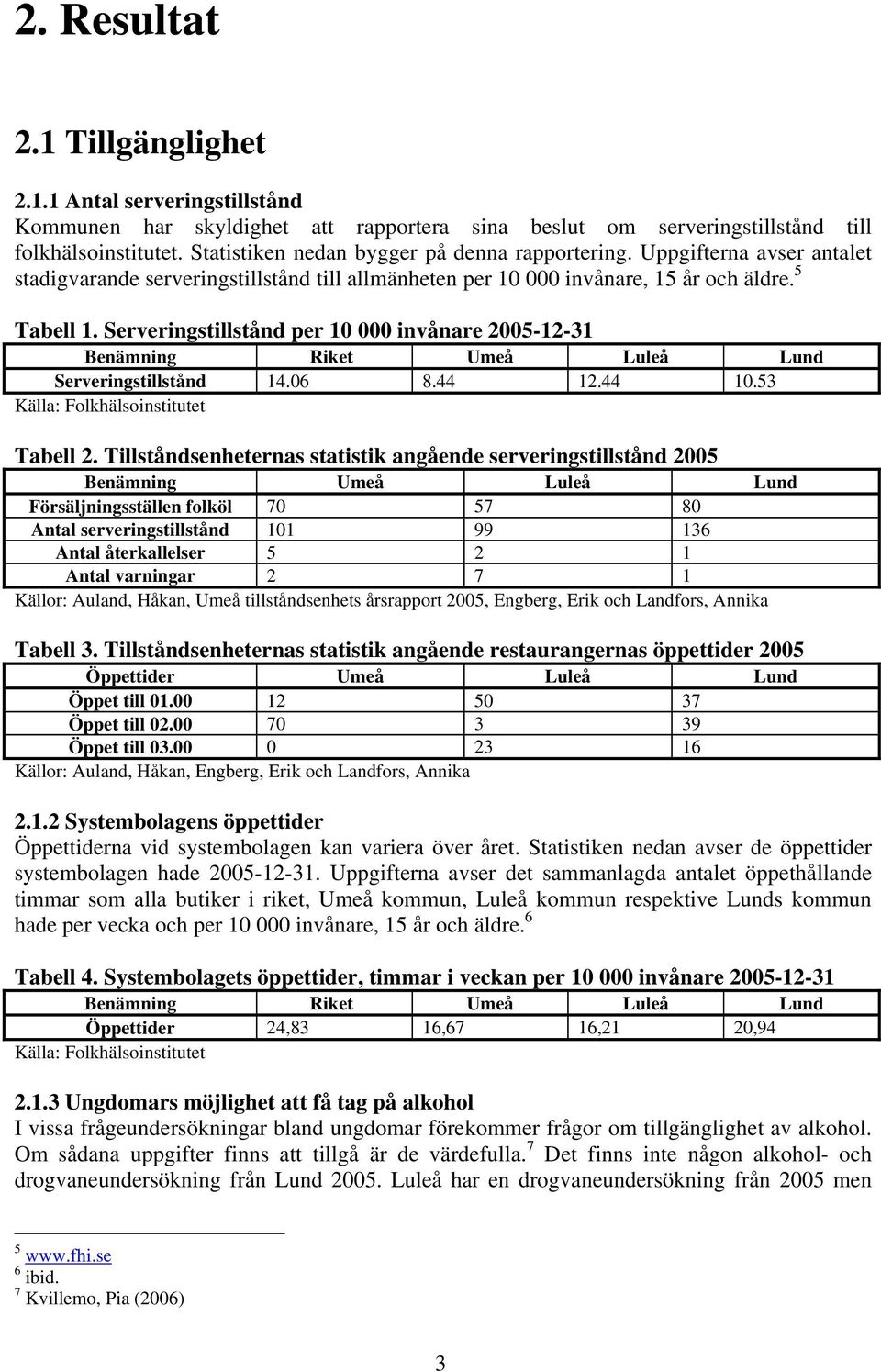 Serverngstllstånd per 10 000 2005-12-31 Benämnng Rket Umeå Luleå Lund Serverngstllstånd 14.06 8.44 12.44 10.53 Källa: Folkhälsonsttutet Tabell 2.