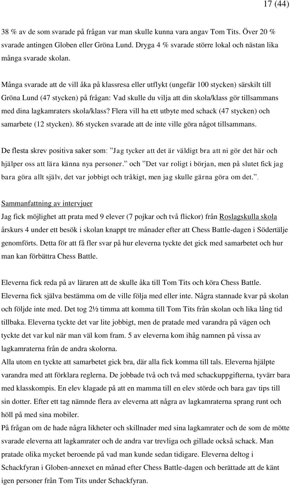 Många svarade att de vill åka på klassresa eller utflykt (ungefär 100 stycken) särskilt till Gröna Lund (47 stycken) på frågan: Vad skulle du vilja att din skola/klass gör tillsammans med dina