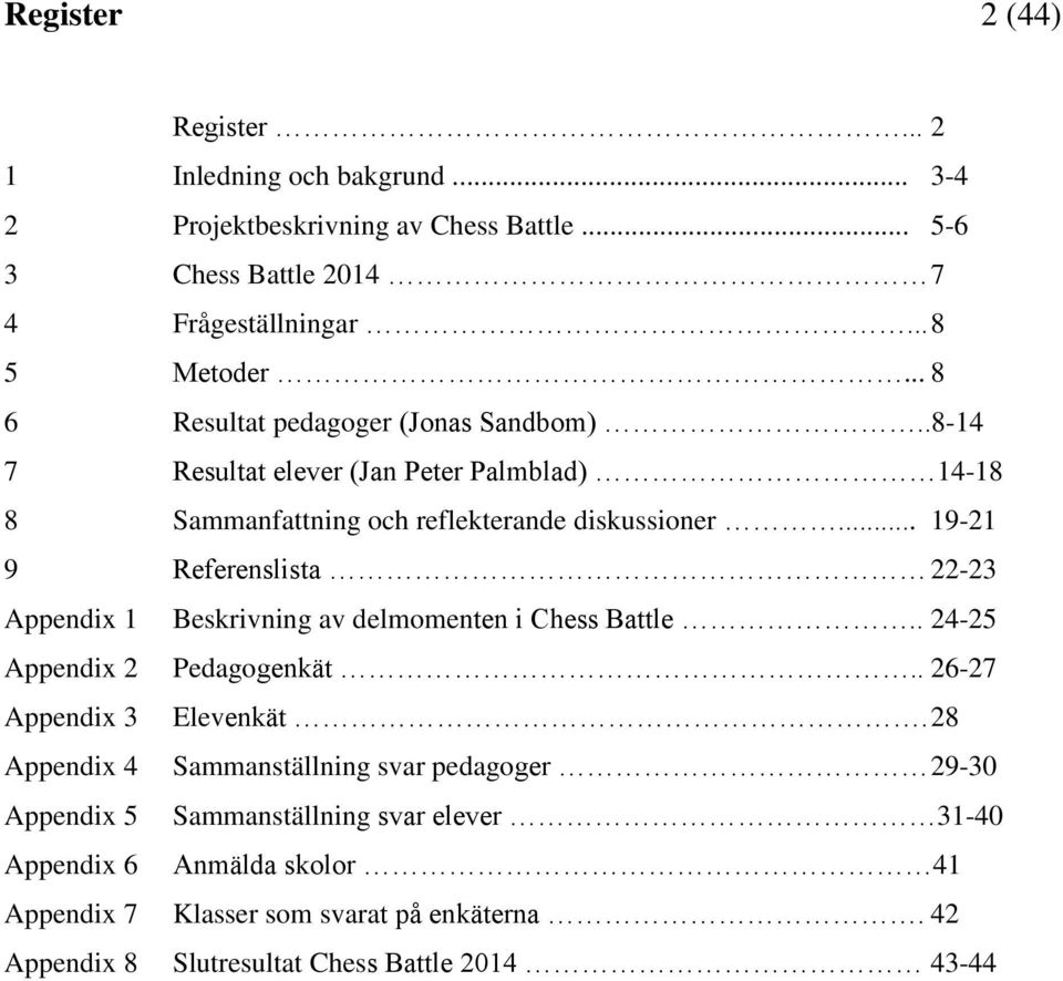 .. 19-21 9 Referenslista 22-23 Appendix 1 Beskrivning av delmomenten i Chess Battle.. 24-25 Appendix 2 Pedagogenkät.. 26-27 Appendix 3 Elevenkät.