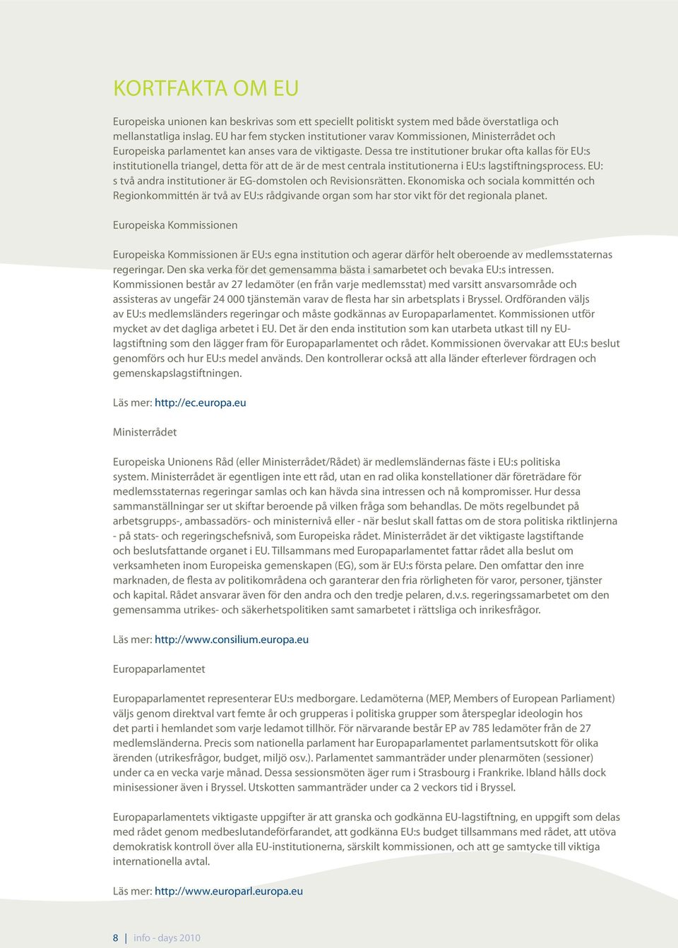 Dessa tre institutioner brukar ofta kallas för EU:s institutionella triangel, detta för att de är de mest centrala institutionerna i EU:s lagstiftningsprocess.