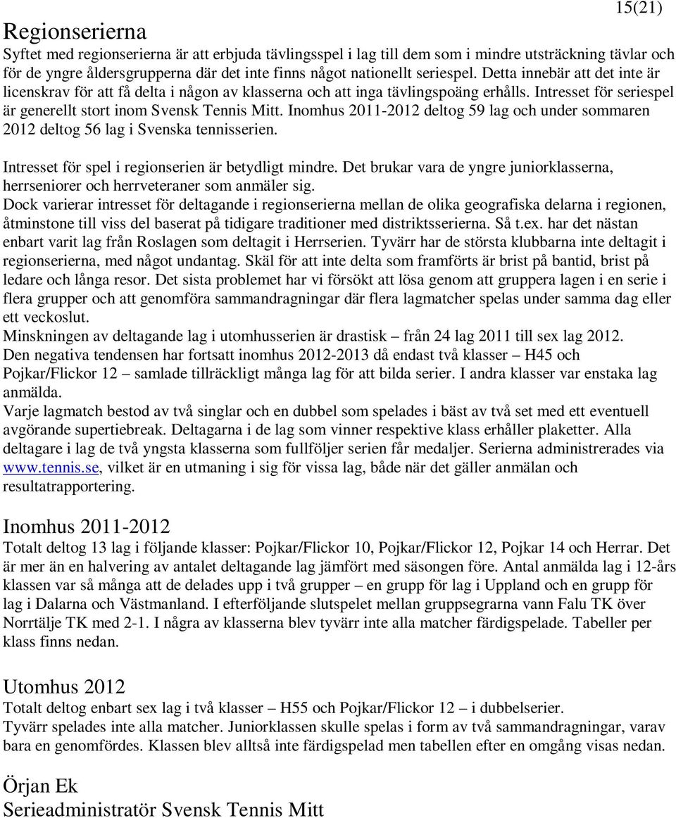 Inomhus 2011-2012 deltog 59 lag och under sommaren 2012 deltog 56 lag i Svenska tennisserien. Intresset för spel i regionserien är betydligt mindre.