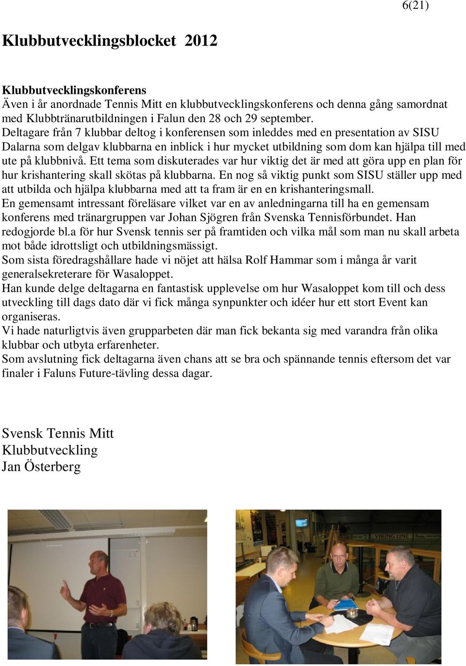 Deltagare från 7 klubbar deltog i konferensen som inleddes med en presentation av SISU Dalarna som delgav klubbarna en inblick i hur mycket utbildning som dom kan hjälpa till med ute på klubbnivå.