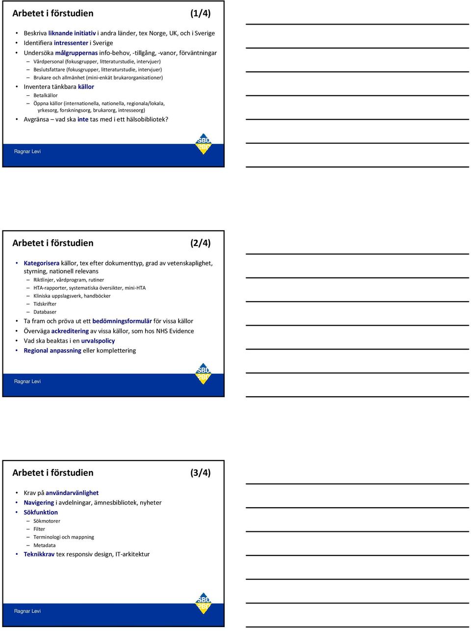 tänkbara källor Betalkällor Öppna källor (internationella, nationella, regionala/lokala, yrkesorg, forskningsorg, brukarorg, intresseorg) Avgränsa vad ska inte tas med i ett hälsobibliotek?