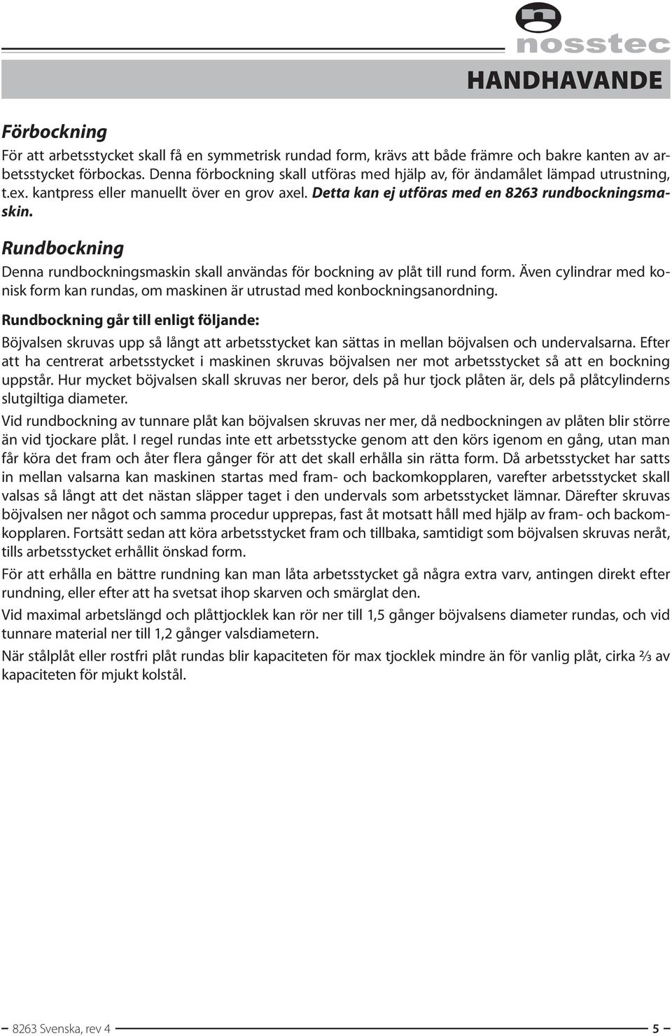 Rundbockning Denna rundbockningsmaskin skall användas för bockning av plåt till rund form. Även cylindrar med konisk form kan rundas, om maskinen är utrustad med konbockningsanordning.