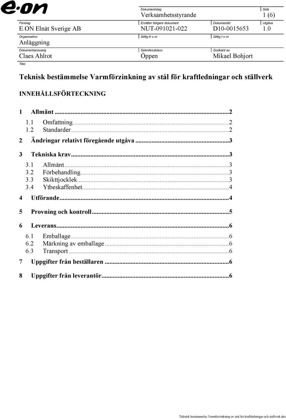 kraftledningar och ställverk INNEHÅLLSFÖRTECKNING Sida 1 Allmänt...2 1.1 Omfattning...2 1.2 Standarder...2 2 Ändringar relativt föregående utgåva...3 3 Tekniska krav...3 3.1 Allmänt...3 3.2 Förbehandling.