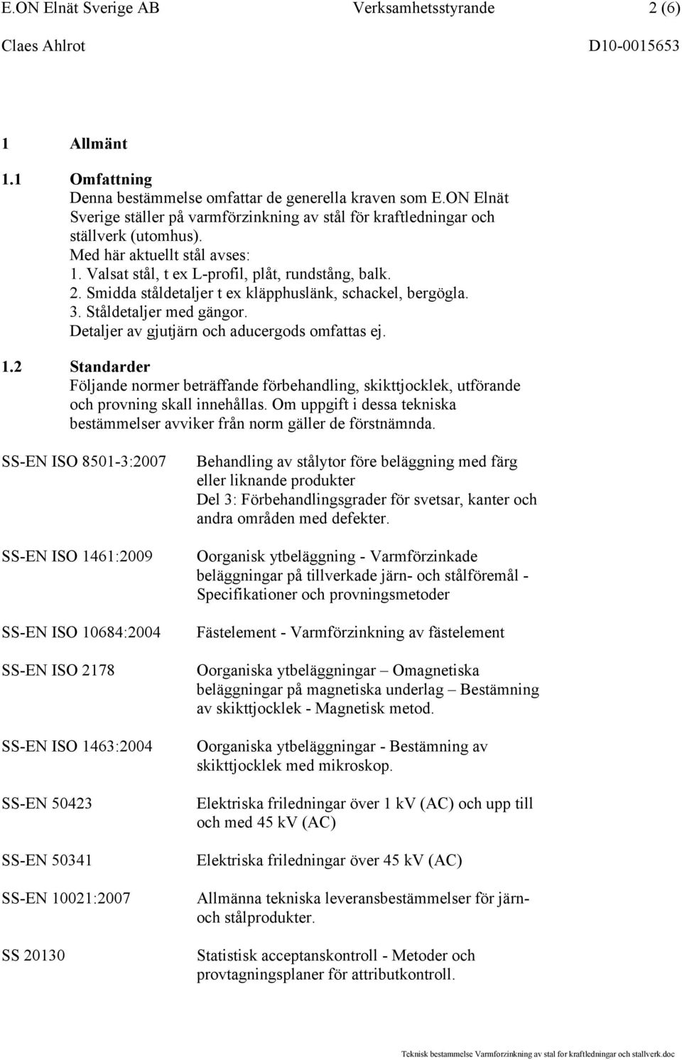 Smidda ståldetaljer t ex kläpphuslänk, schackel, bergögla. 3. Ståldetaljer med gängor. Detaljer av gjutjärn och aducergods omfattas ej. 1.