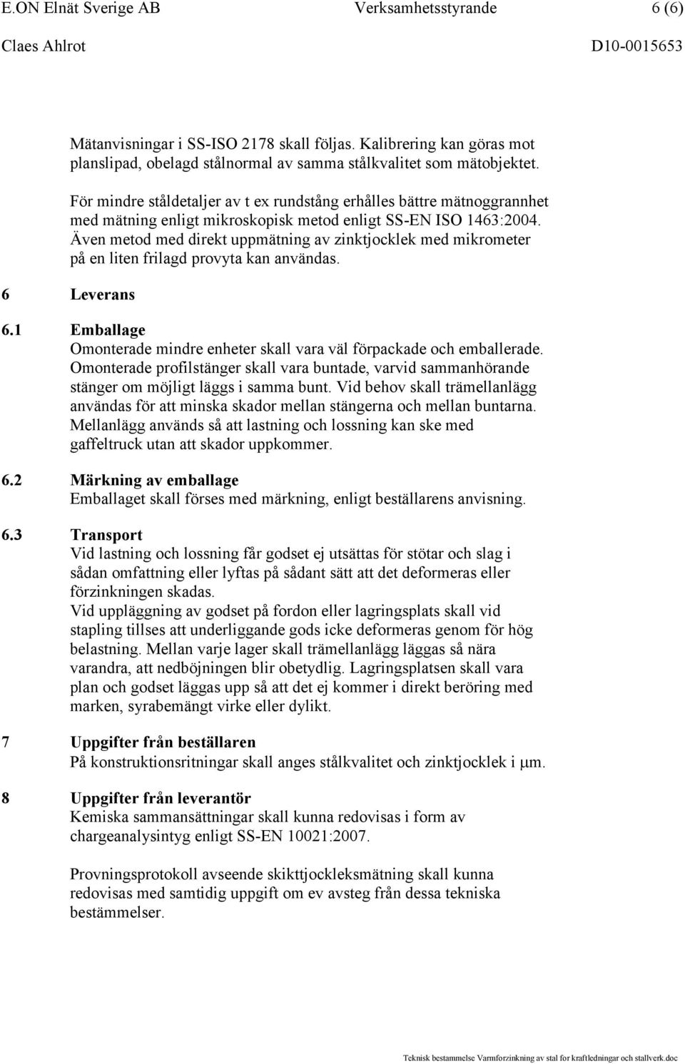 Även metod med direkt uppmätning av zinktjocklek med mikrometer på en liten frilagd provyta kan användas. 6 Leverans 6.1 Emballage Omonterade mindre enheter skall vara väl förpackade och emballerade.