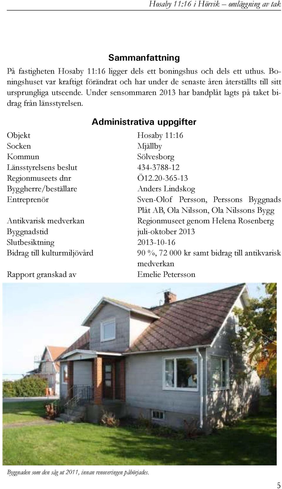 Administrativa uppgifter Objekt Hosaby 11:16 Socken Mjällby Kommun Sölvesborg Länsstyrelsens beslut 434-3788-12 Regionmuseets dnr Ö12.