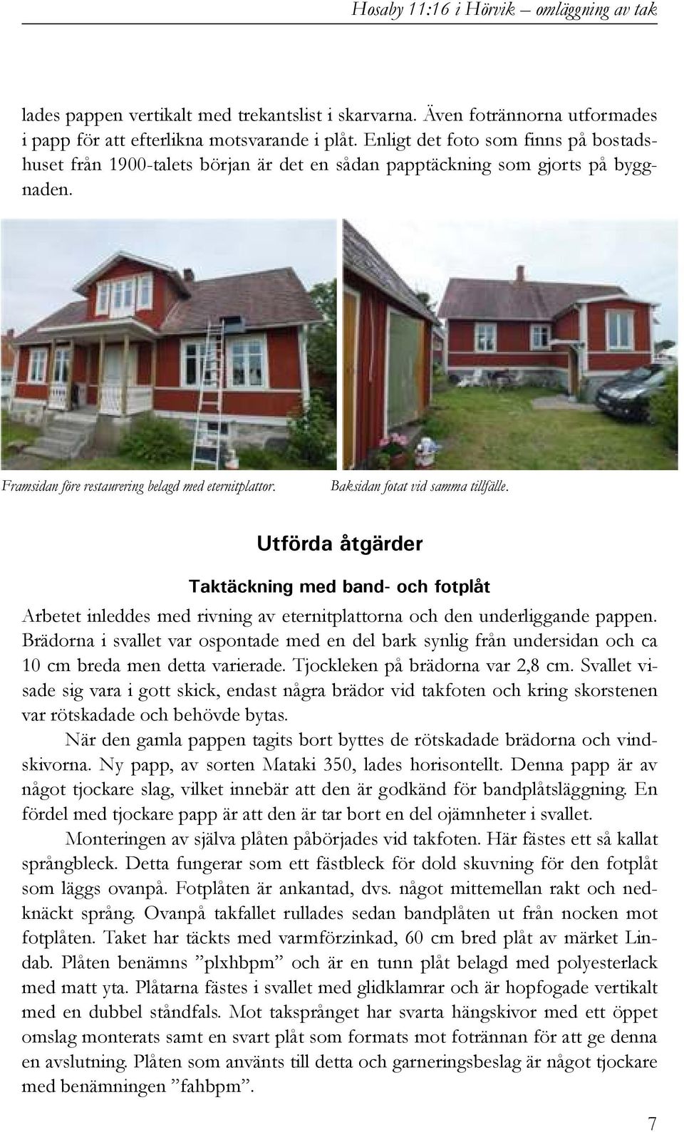 Baksidan fotat vid samma tillfälle. Utförda åtgärder Taktäckning med band- och fotplåt Arbetet inleddes med rivning av eternitplattorna och den underliggande pappen.