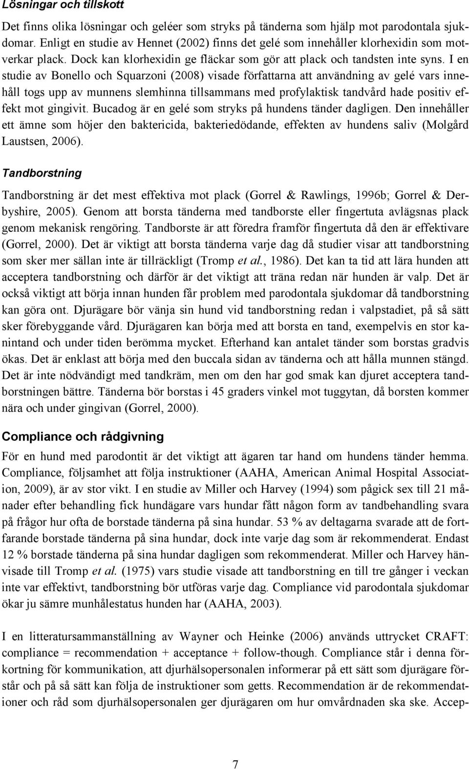 I en studie av Bonello och Squarzoni (2008) visade författarna att användning av gelé vars innehåll togs upp av munnens slemhinna tillsammans med profylaktisk tandvård hade positiv effekt mot