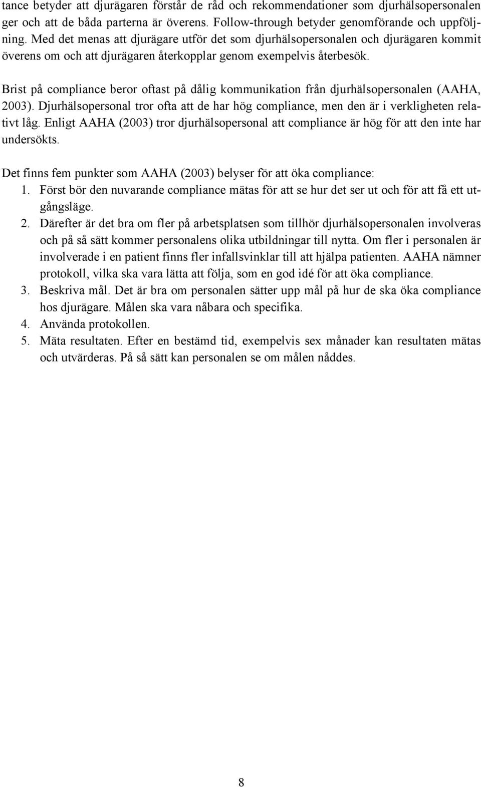 Brist på compliance beror oftast på dålig kommunikation från djurhälsopersonalen (AAHA, 2003). Djurhälsopersonal tror ofta att de har hög compliance, men den är i verkligheten relativt låg.