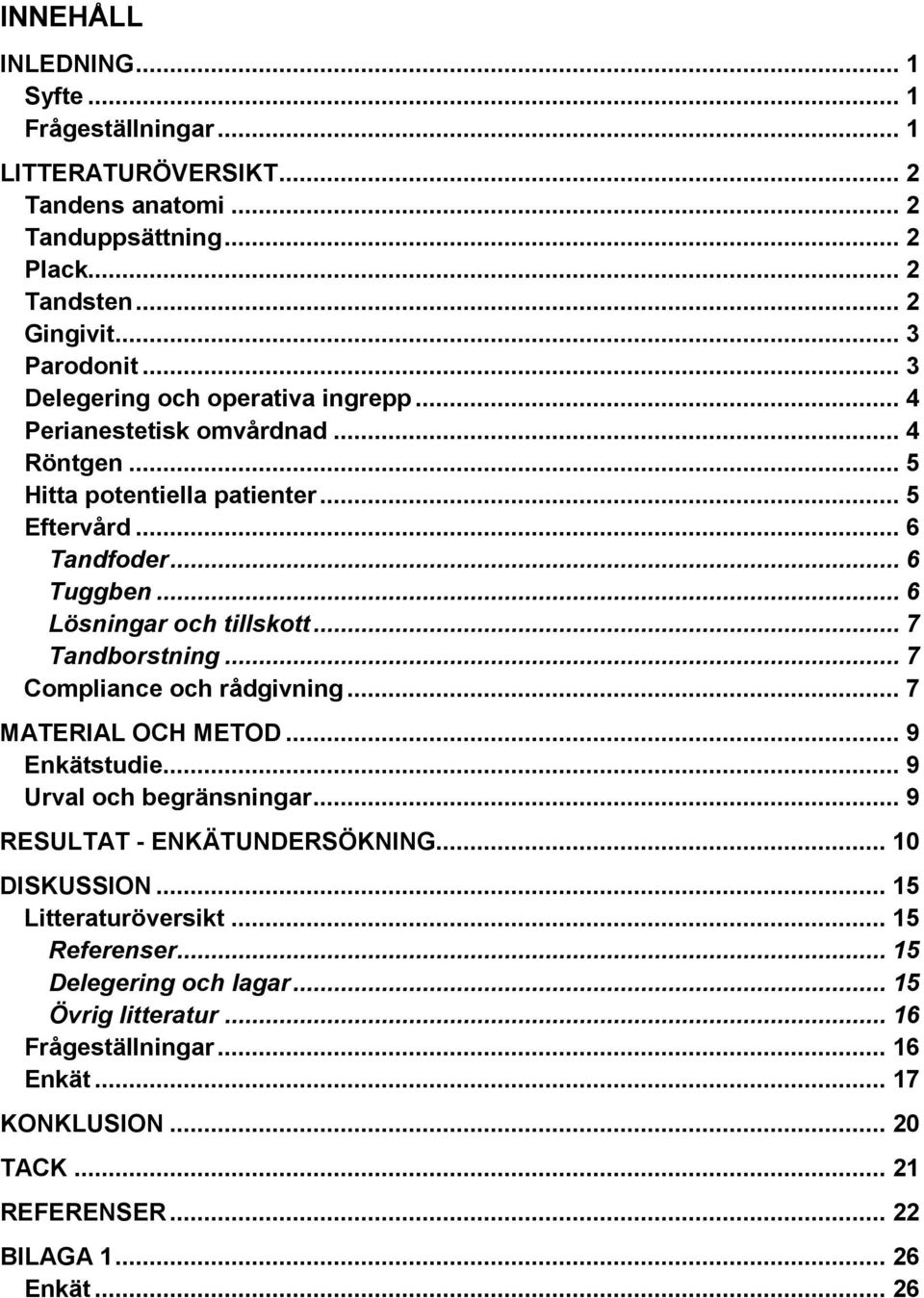 .. 7 Tandborstning... 7 Compliance och rådgivning... 7 MATERIAL OCH METOD... 9 Enkätstudie... 9 Urval och begränsningar... 9 RESULTAT - ENKÄTUNDERSÖKNING... 10 DISKUSSION.