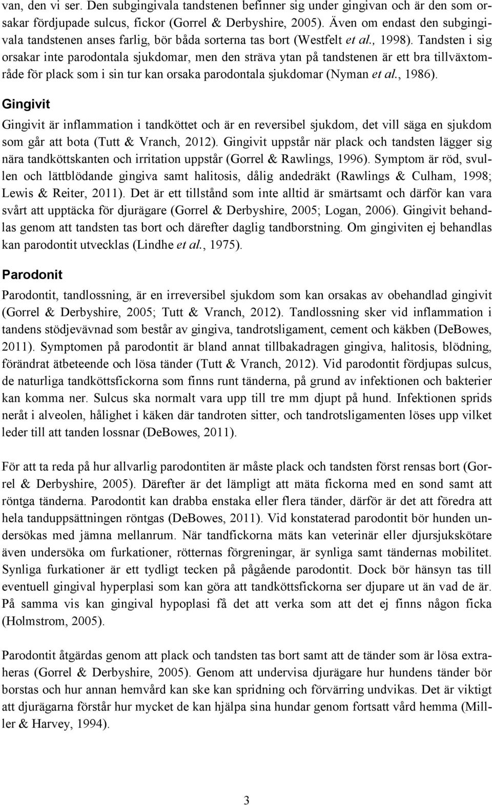 Tandsten i sig orsakar inte parodontala sjukdomar, men den sträva ytan på tandstenen är ett bra tillväxtområde för plack som i sin tur kan orsaka parodontala sjukdomar (Nyman et al., 1986).