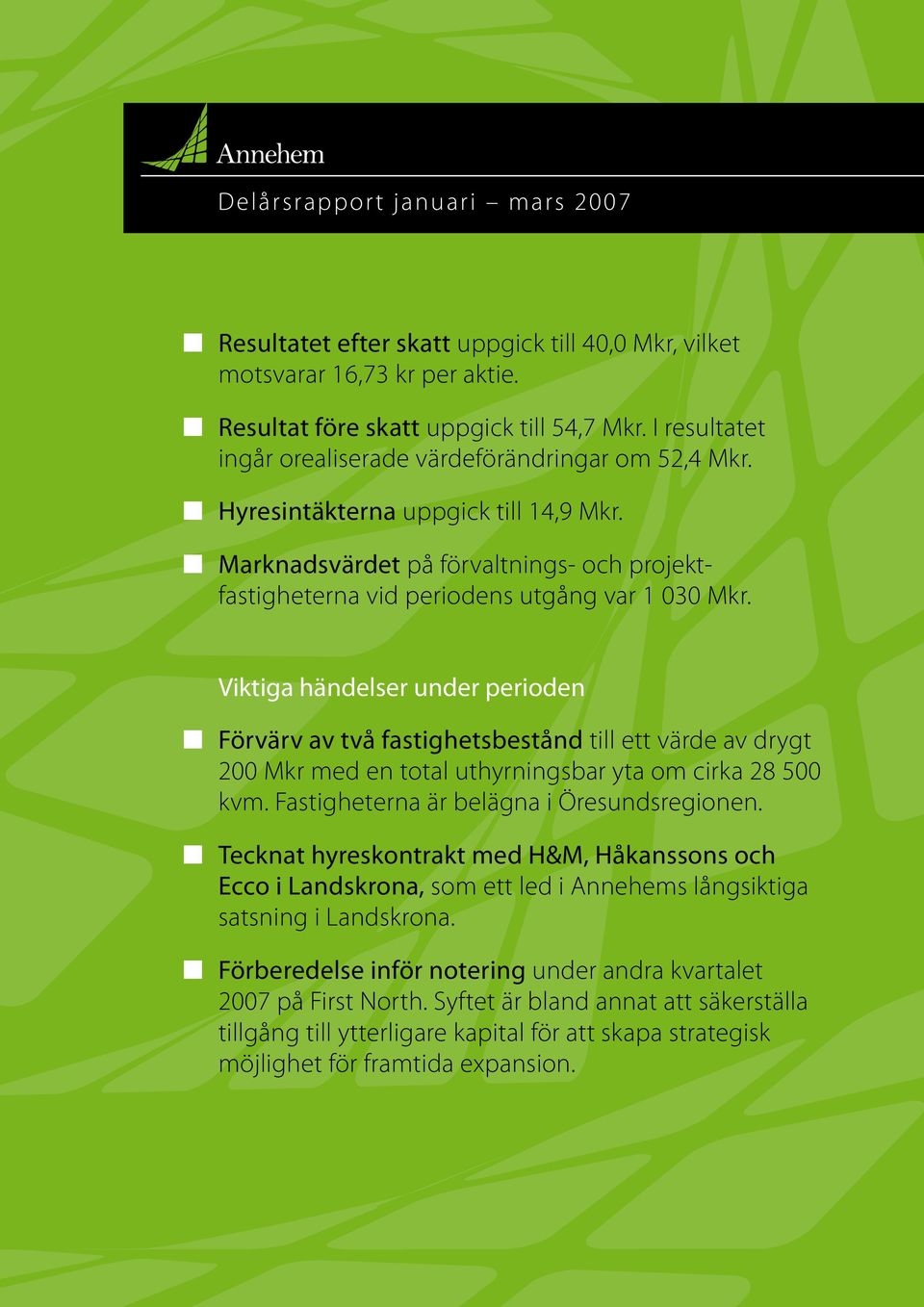 Viktiga händelser under perioden Förvärv av två fastighetsbestånd till ett värde av drygt 200 Mkr med en total uthyrningsbar yta om cirka 28 500 kvm. Fastigheterna är belägna i Öresundsregionen.