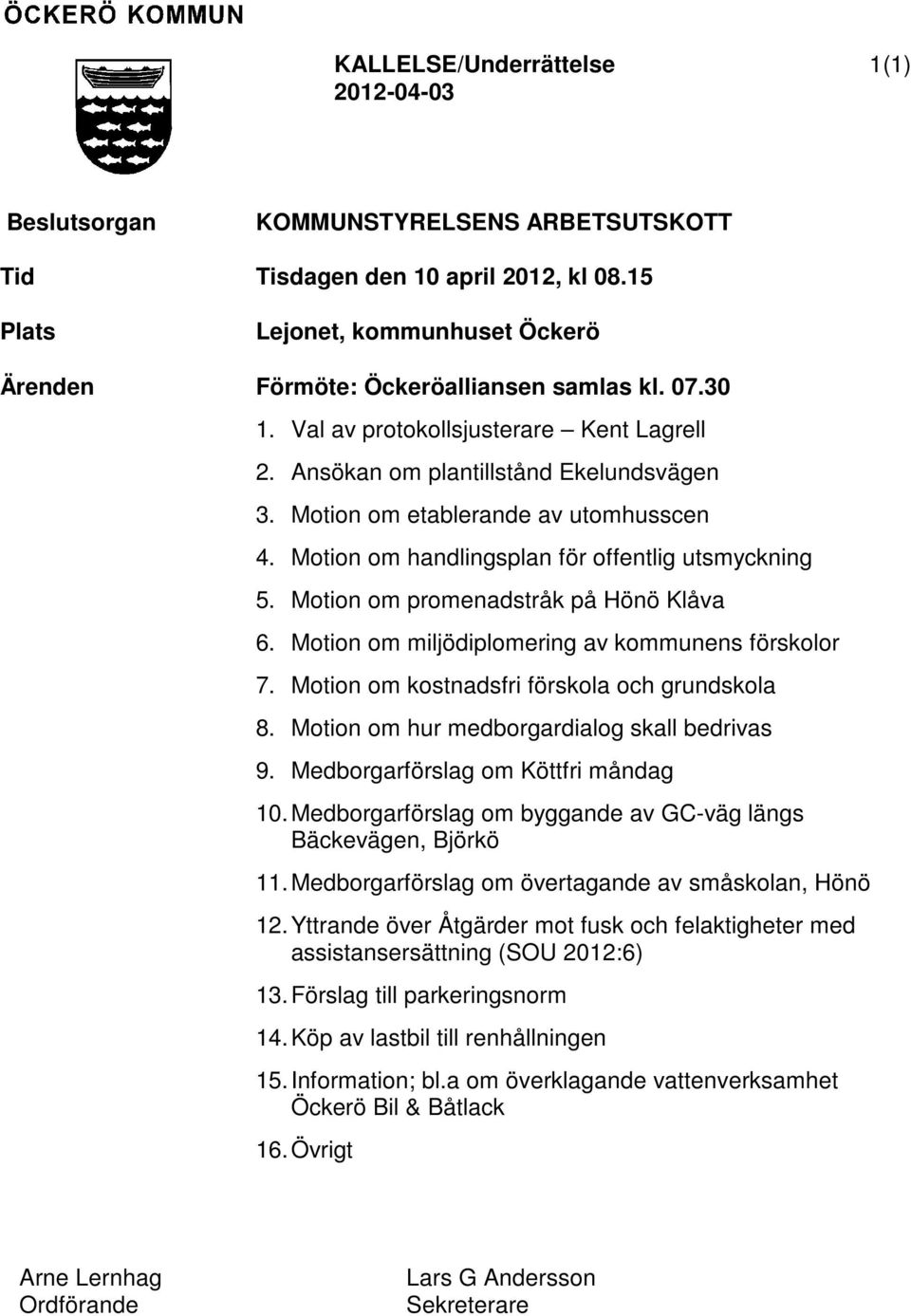 Motion om etablerande av utomhusscen 4. Motion om handlingsplan för offentlig utsmyckning 5. Motion om promenadstråk på Hönö Klåva 6. Motion om miljödiplomering av kommunens förskolor 7.