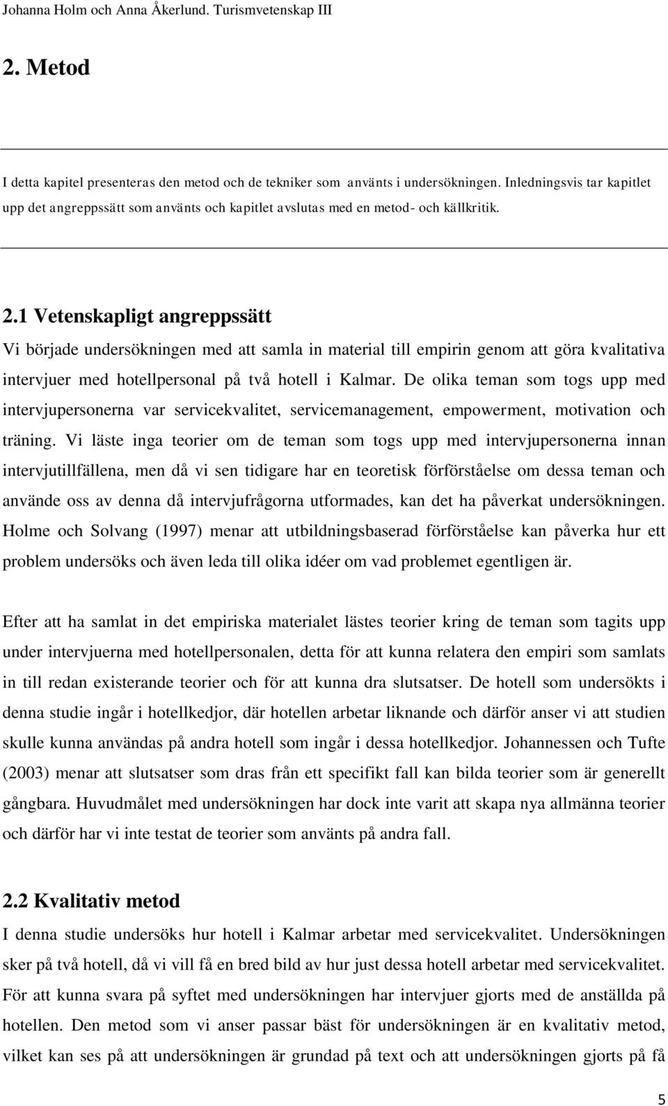 1 Vetenskapligt angreppssätt Vi började undersökningen med att samla in material till empirin genom att göra kvalitativa intervjuer med hotellpersonal på två hotell i Kalmar.