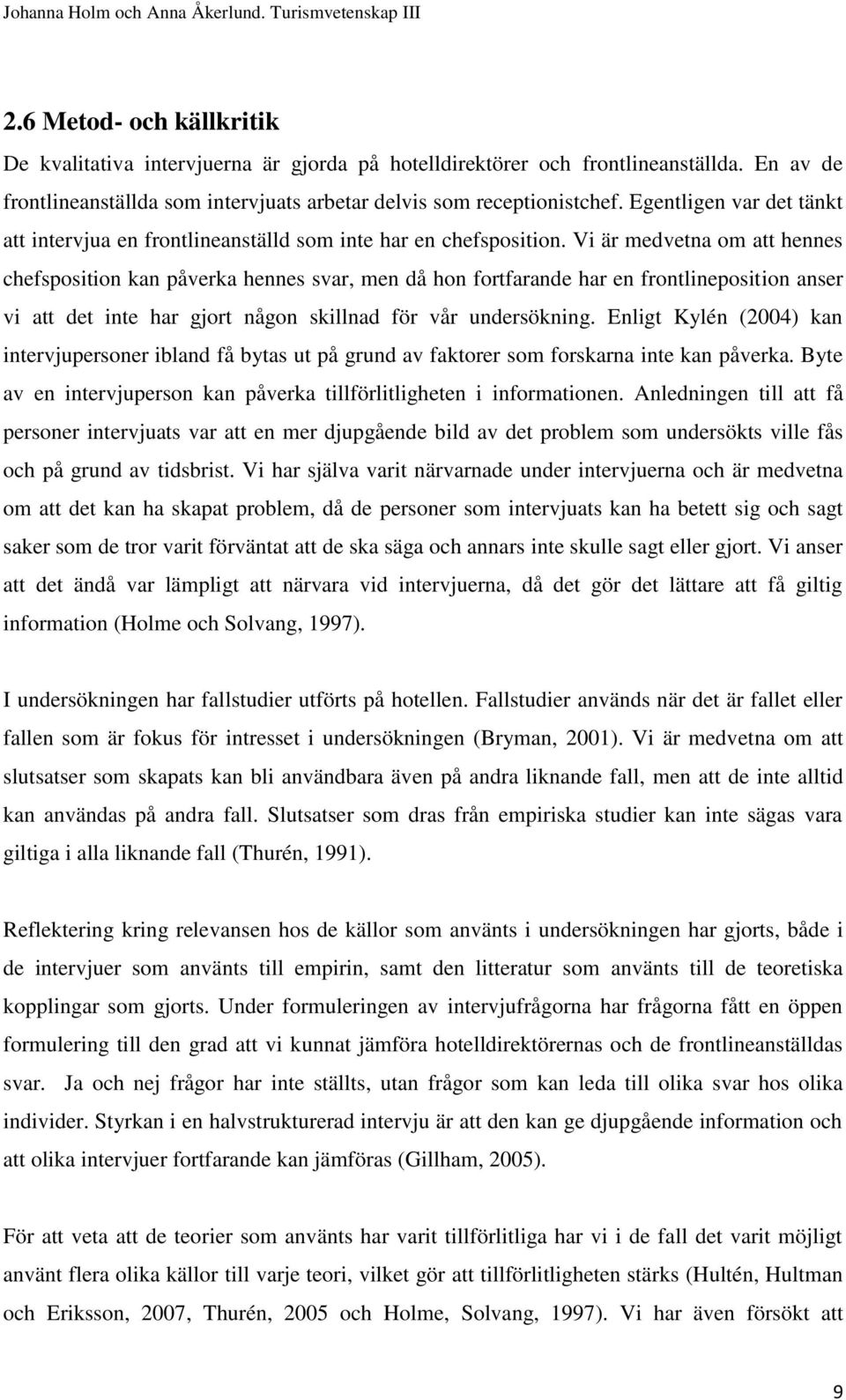 Vi är medvetna om att hennes chefsposition kan påverka hennes svar, men då hon fortfarande har en frontlineposition anser vi att det inte har gjort någon skillnad för vår undersökning.