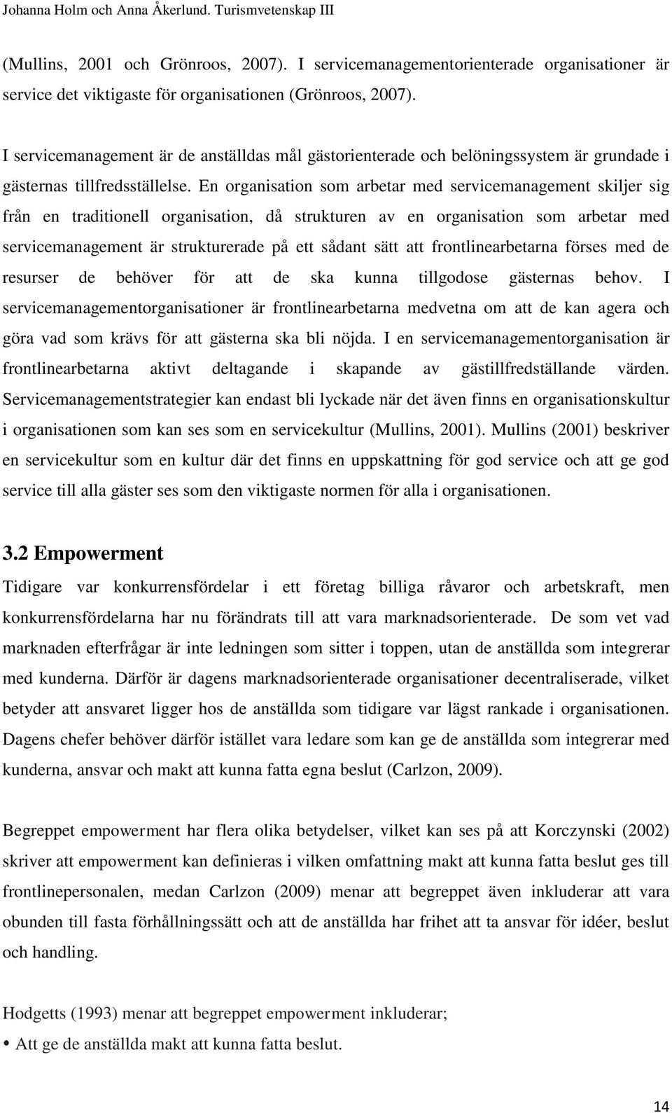 En organisation som arbetar med servicemanagement skiljer sig från en traditionell organisation, då strukturen av en organisation som arbetar med servicemanagement är strukturerade på ett sådant sätt