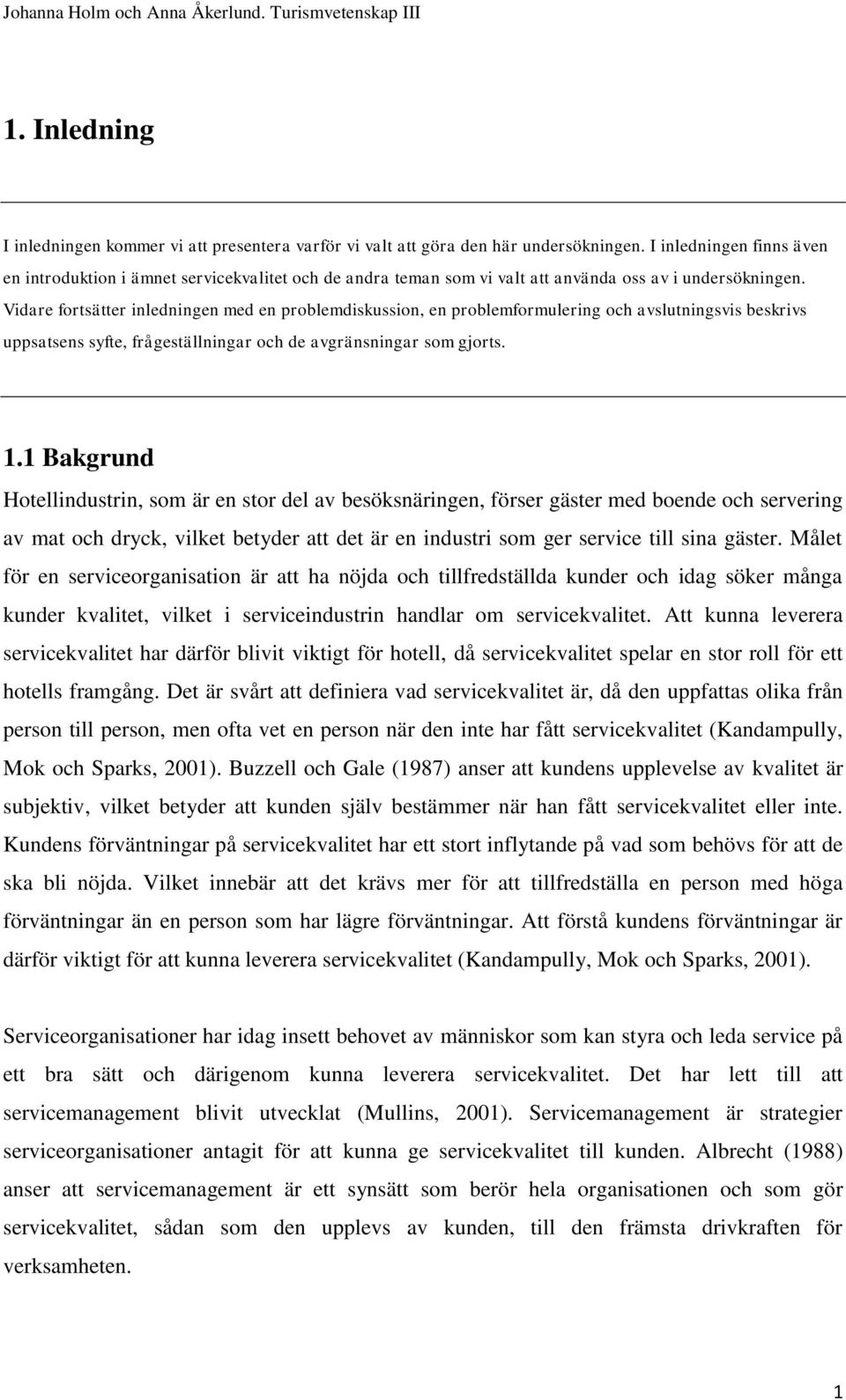 Vidare fortsätter inledningen med en problemdiskussion, en problemformulering och avslutningsvis beskrivs uppsatsens syfte, frågeställningar och de avgränsningar som gjorts. 1.
