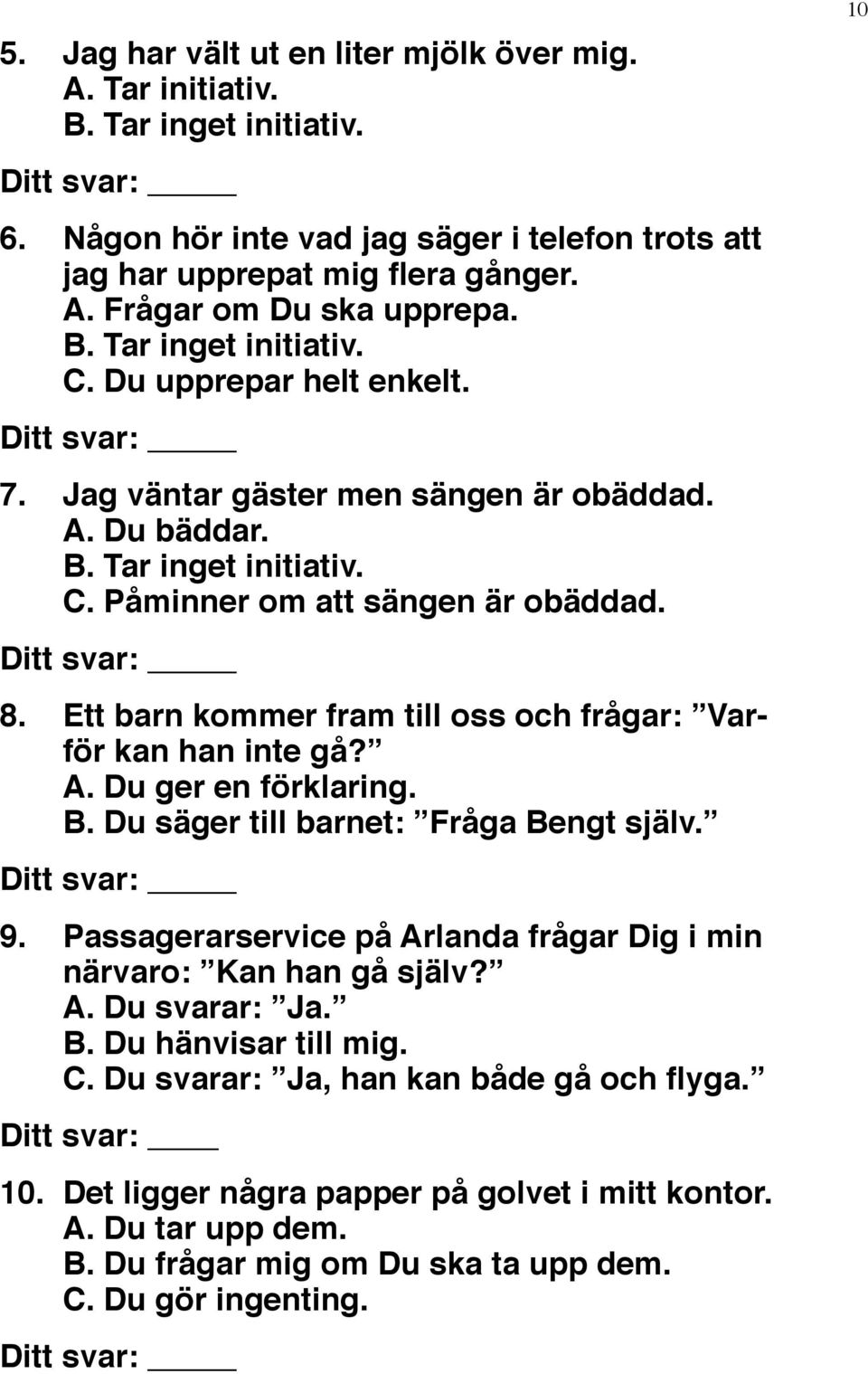 Ett barn kommer fram till oss och frågar: Varför kan han inte gå? A. Du ger en förklaring. B. Du säger till barnet: Fråga Bengt själv. Ditt svar: 9.