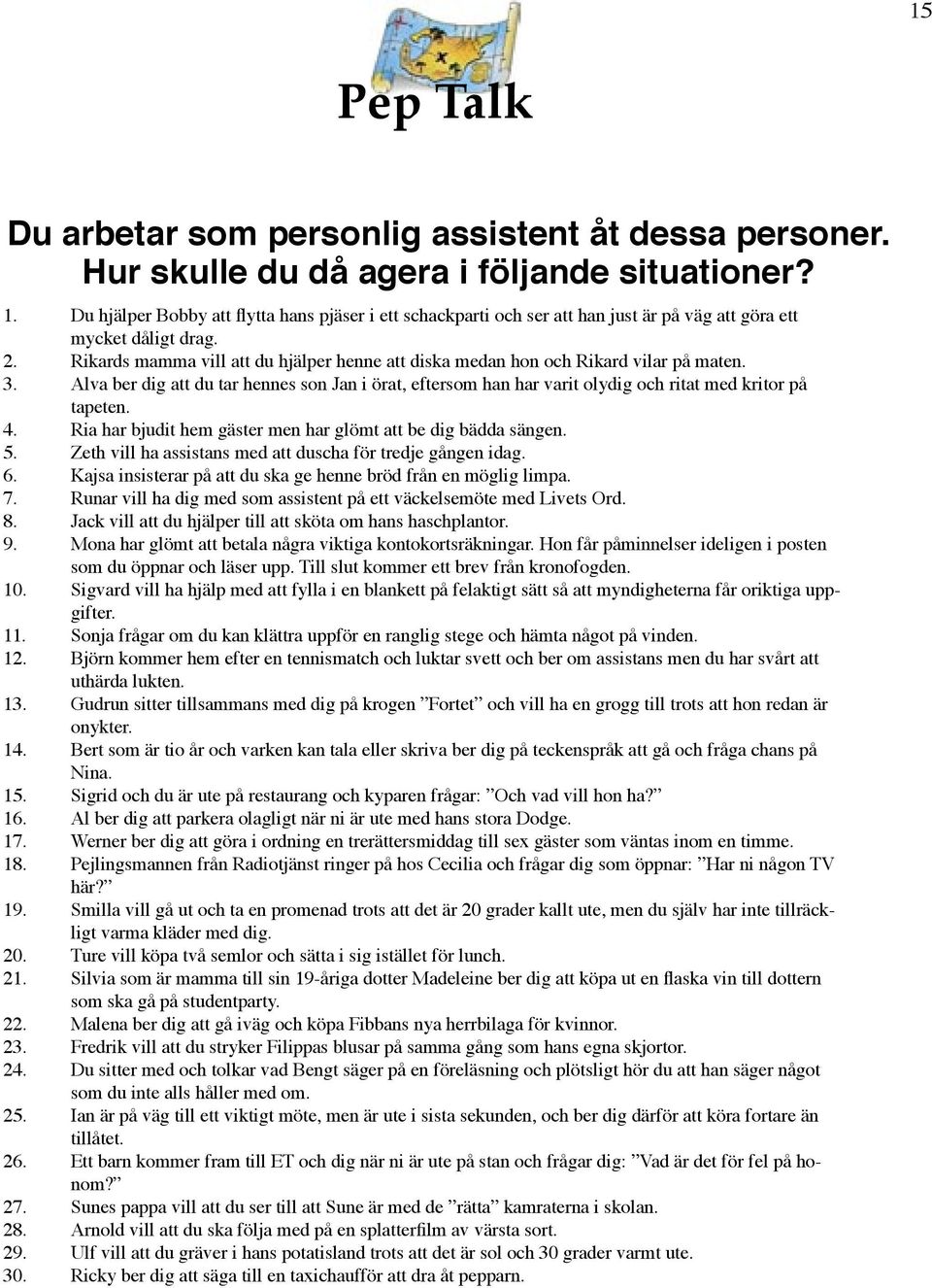 Rikards mamma vill att du hjälper henne att diska medan hon och Rikard vilar på maten. 3. Alva ber dig att du tar hennes son Jan i örat, eftersom han har varit olydig och ritat med kritor på tapeten.