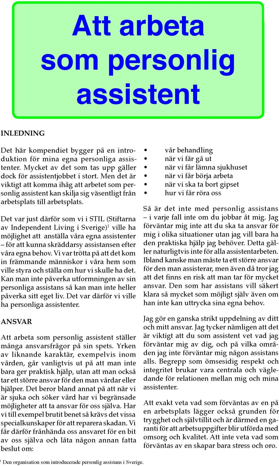 Det var just därför som vi i STIL (Stiftarna av Independent Living i Sverige) 1 ville ha möjlighet att anställa våra egna assistenter för att kunna skräddarsy assistansen efter våra egna behov.