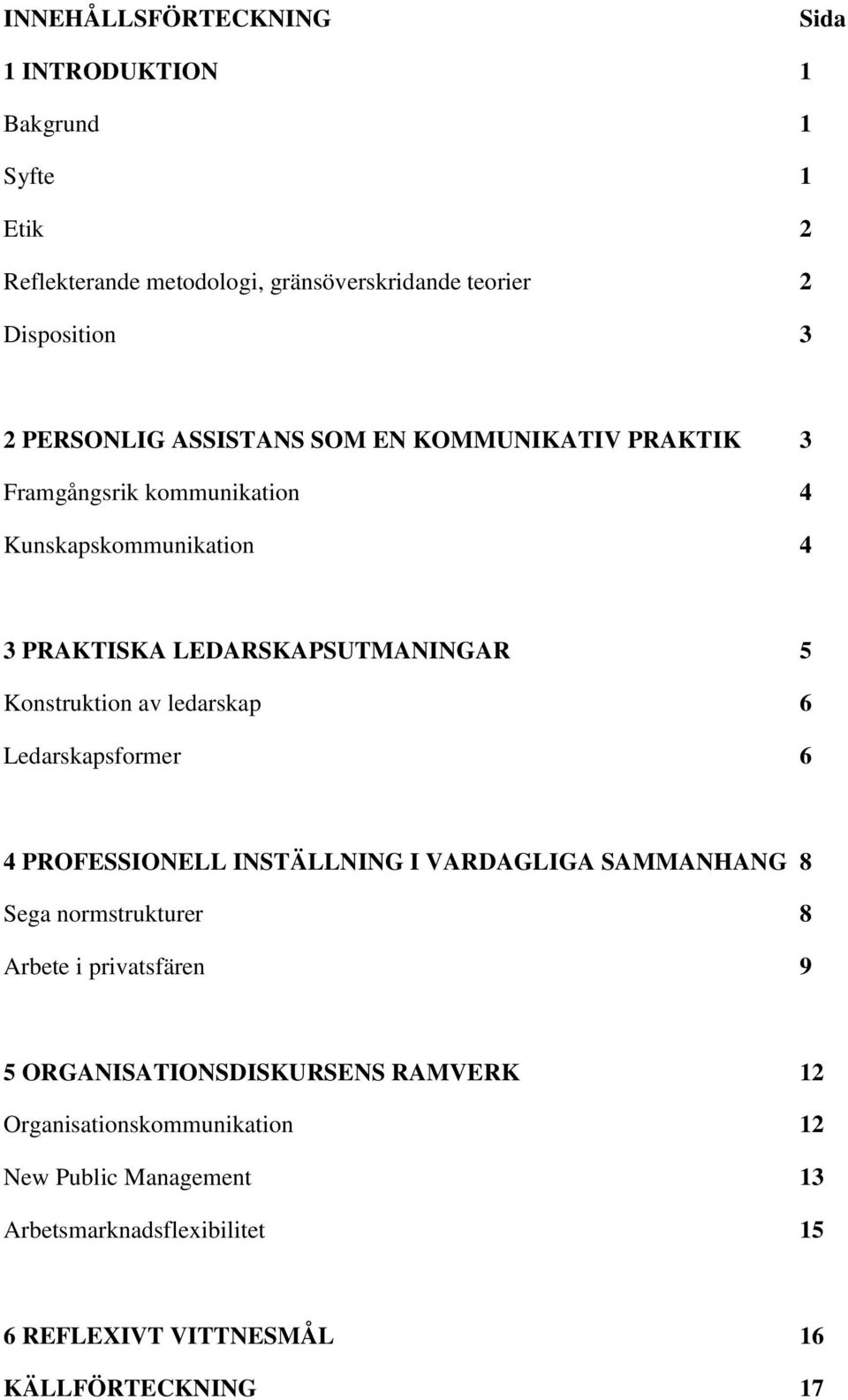 Konstruktion av ledarskap 6 Ledarskapsformer 6 4 PROFESSIONELL INSTÄLLNING I VARDAGLIGA SAMMANHANG 8 Sega normstrukturer 8 Arbete i privatsfären 9