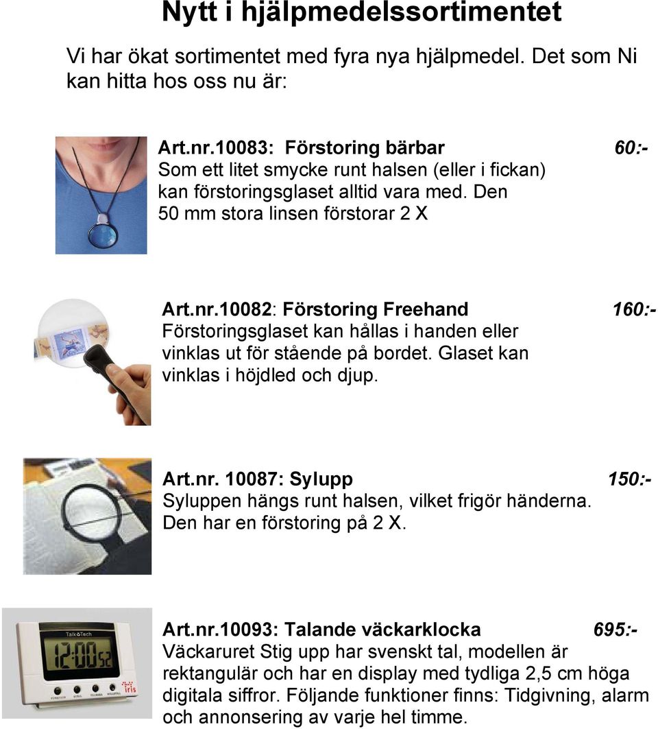 10082: Förstoring Freehand 160:- Förstoringsglaset kan hållas i handen eller vinklas ut för stående på bordet. Glaset kan vinklas i höjdled och djup. Art.nr.