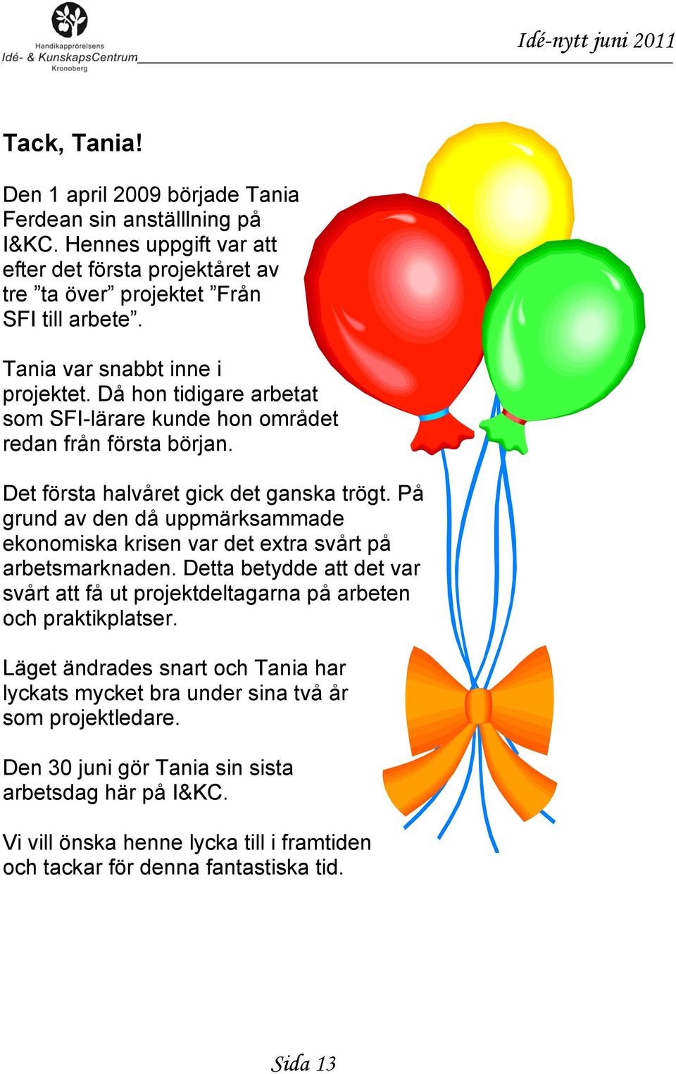 Då hon tidigare arbetat som SFI-lärare kunde hon området redan från första början. Det första halvåret gick det ganska trögt.