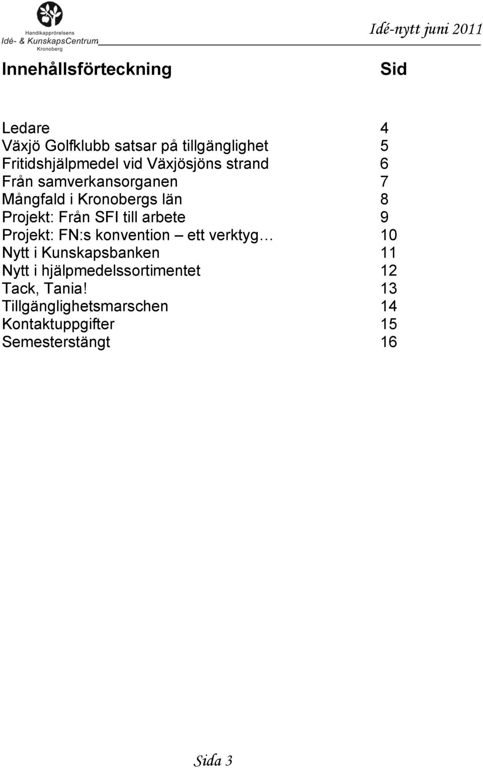 Projekt: Från SFI till arbete 9 Projekt: FN:s konvention ett verktyg 10 Nytt i Kunskapsbanken 11 Nytt