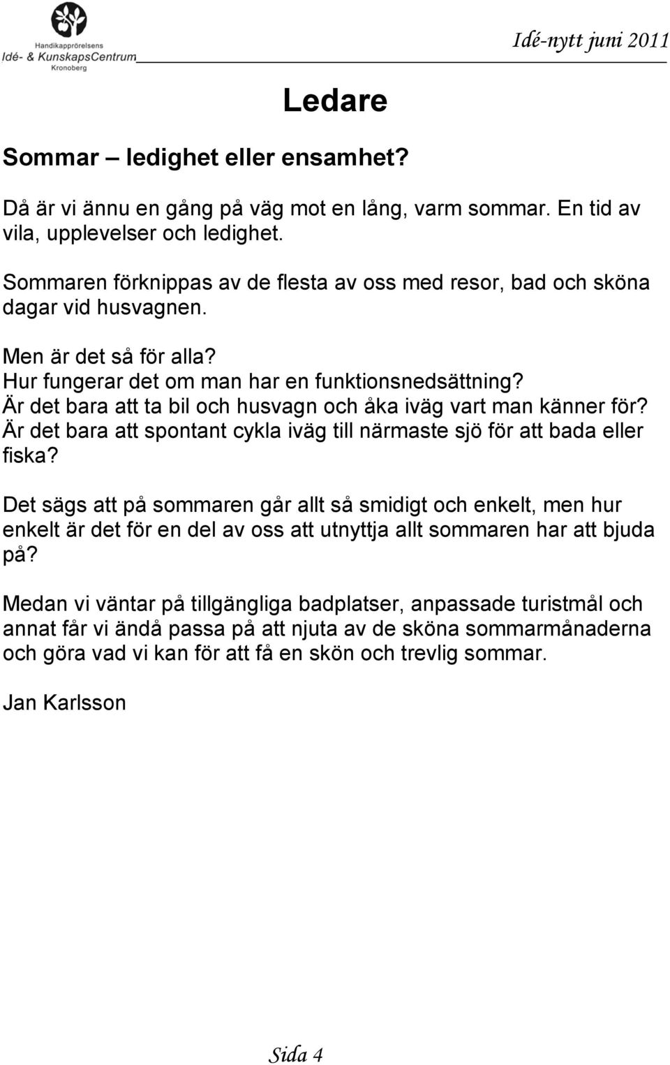 Är det bara att ta bil och husvagn och åka iväg vart man känner för? Är det bara att spontant cykla iväg till närmaste sjö för att bada eller fiska?