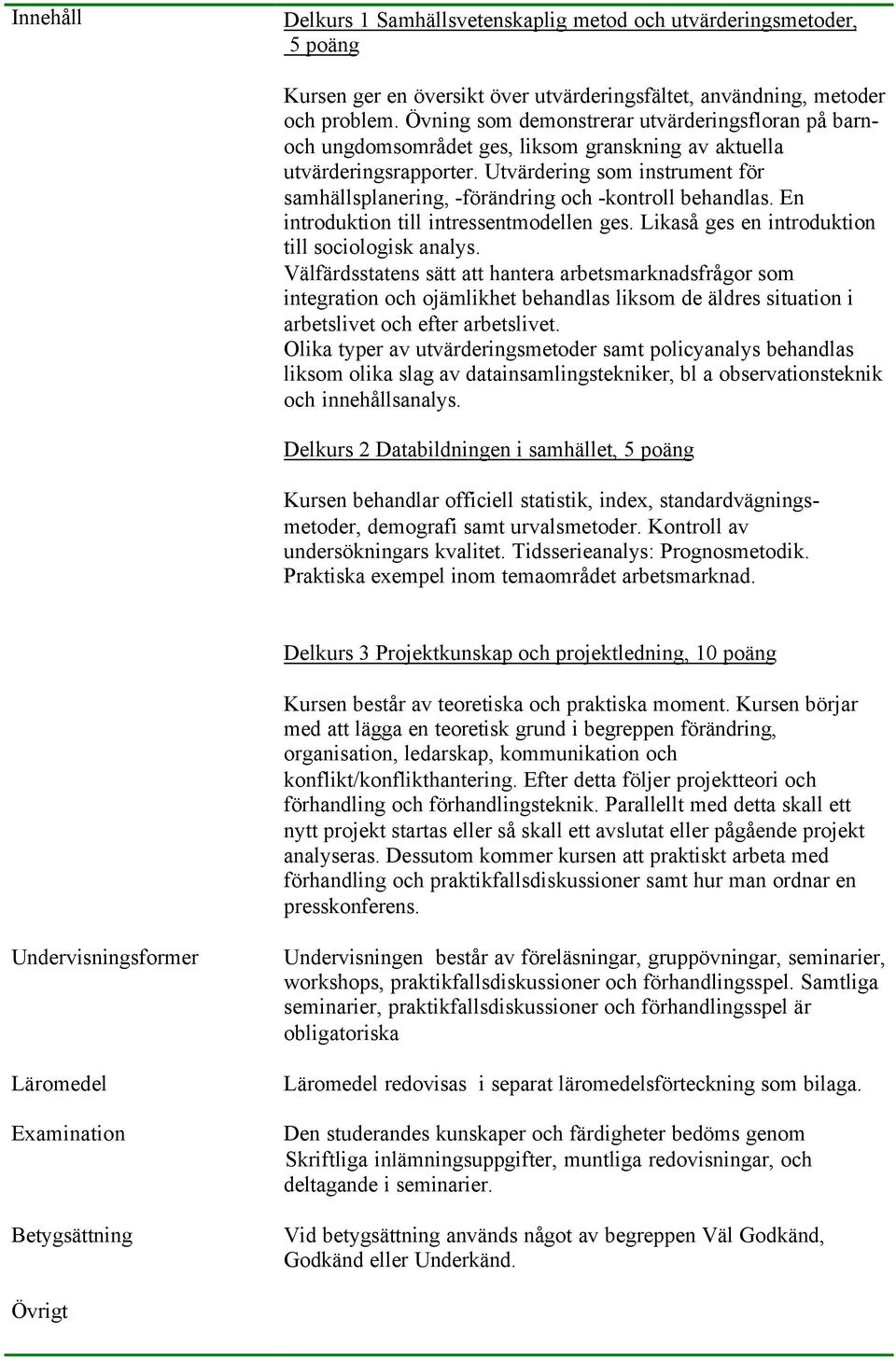 Utvärdering som instrument för samhällsplanering, -förändring och -kontroll behandlas. En introduktion till intressentmodellen ges. Likaså ges en introduktion till sociologisk analys.