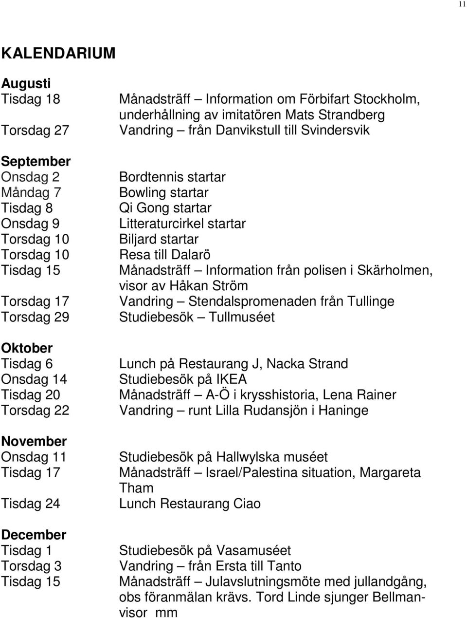 Månadsträff Information från polisen i Skärholmen, visor av Håkan Ström Vandring Stendalspromenaden från Tullinge Studiebesök Tullmuséet Lunch på Restaurang J, Nacka Strand Studiebesök på IKEA