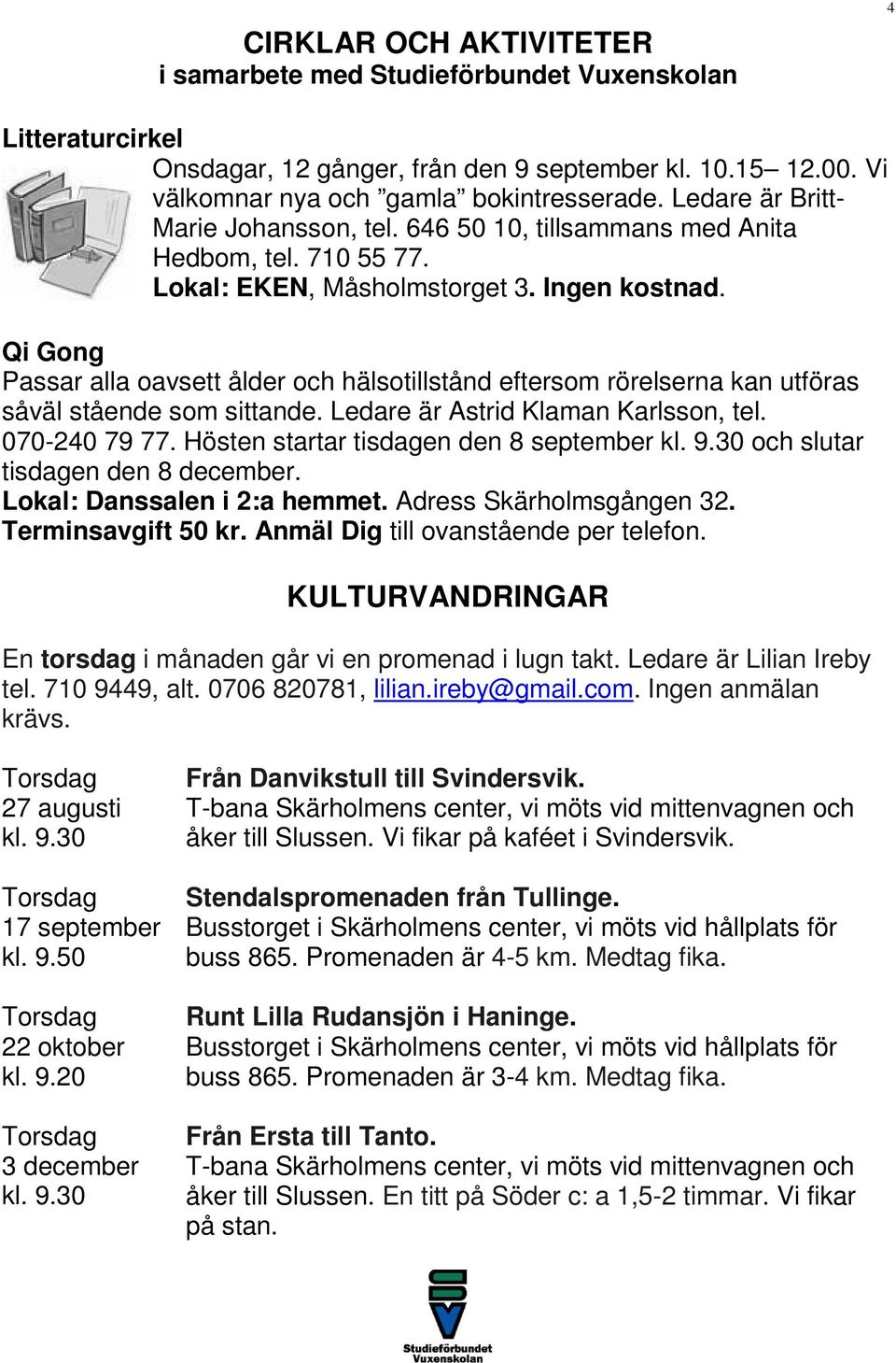 Qi Gong Passar alla oavsett ålder och hälsotillstånd eftersom rörelserna kan utföras såväl stående som sittande. Ledare är Astrid Klaman Karlsson, tel. 070-240 79 77.